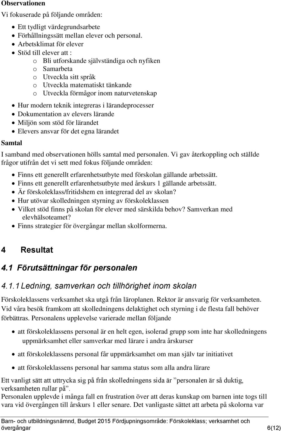 Hur modern teknik integreras i lärandeprocesser Dokumentation av elevers lärande Miljön som stöd för lärandet Elevers ansvar för det egna lärandet Samtal I samband med observationen hölls samtal med