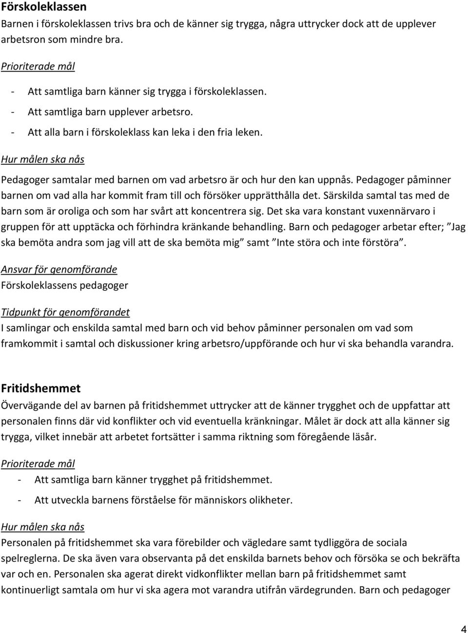 Pedagoger påminner barnen om vad alla har kommit fram till och försöker upprätthålla det. Särskilda samtal tas med de barn som är oroliga och som har svårt att koncentrera sig.