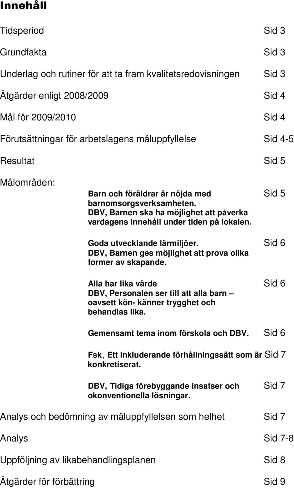 Goda utvecklande lärmiljöer. Sid 6 DBV, Barnen ges möjlighet att prova olika former av skapande.