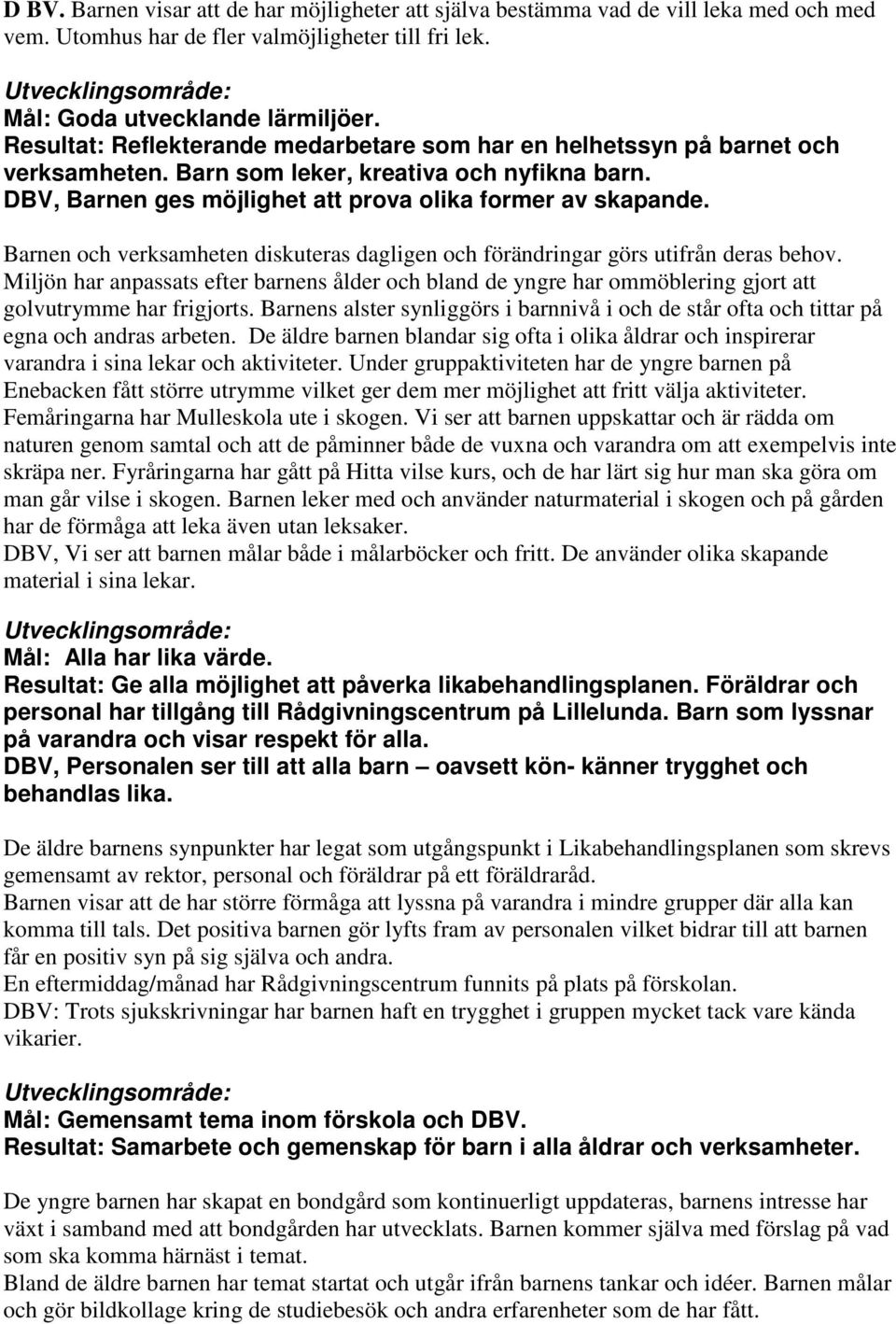 Barnen och verksamheten diskuteras dagligen och förändringar görs utifrån deras behov. Miljön har anpassats efter barnens ålder och bland de yngre har ommöblering gjort att golvutrymme har frigjorts.