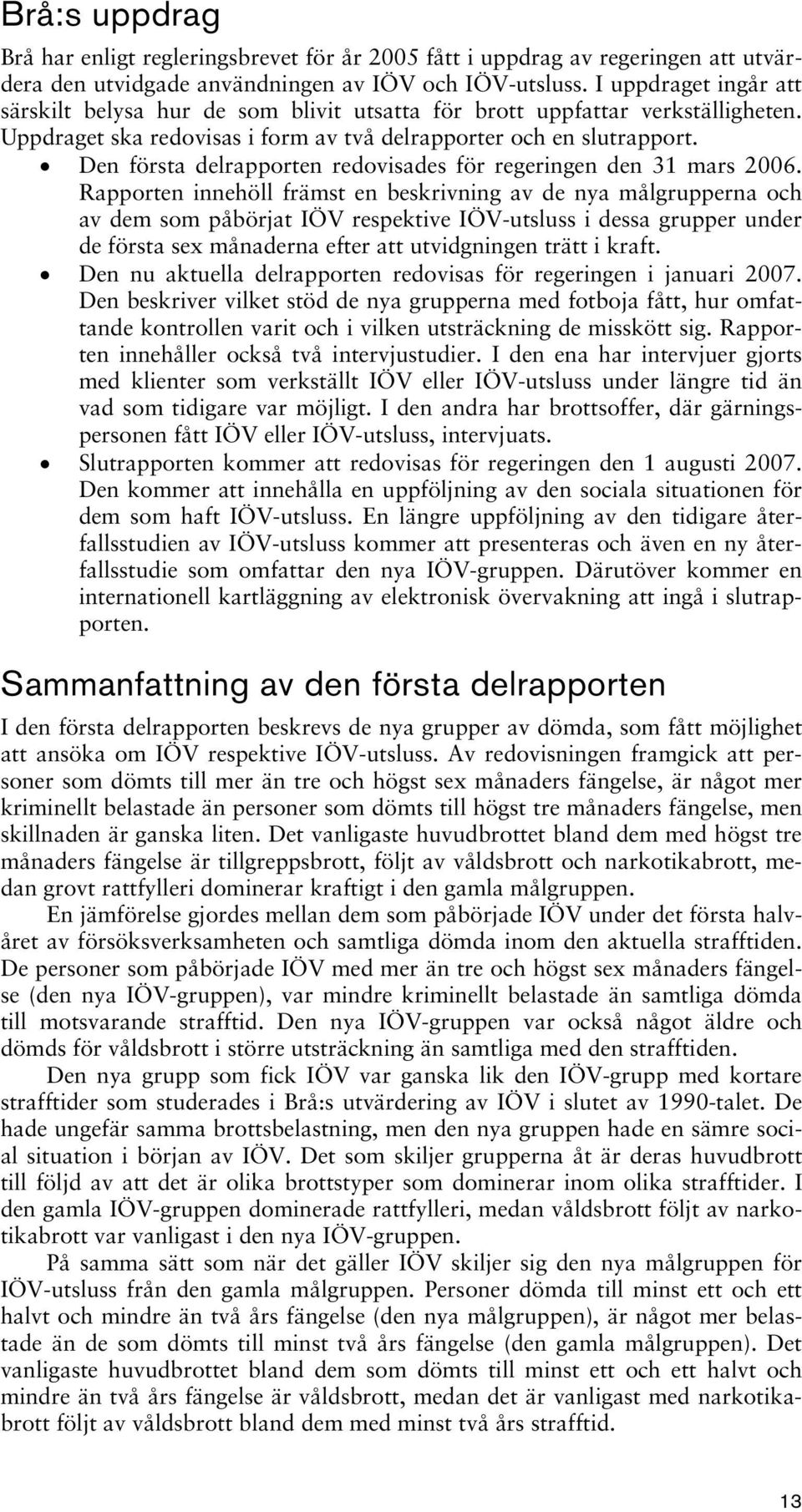 Den första delrapporten redovisades för regeringen den 31 mars 2006.