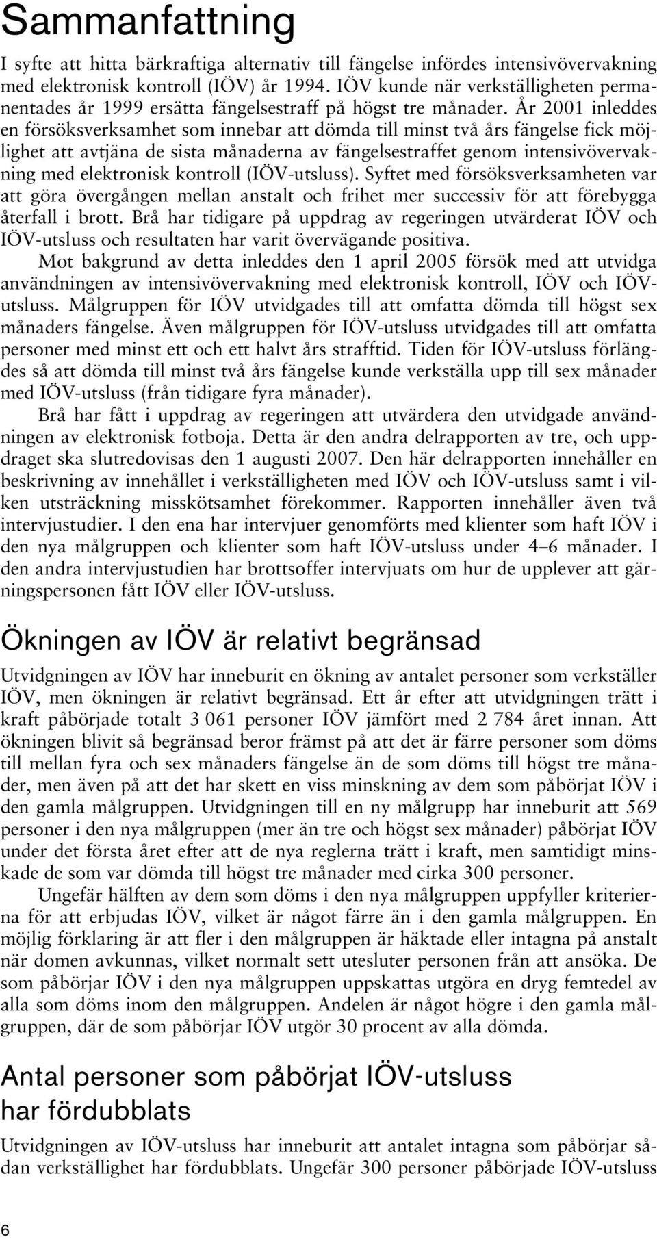 År 2001 inleddes en försöksverksamhet som innebar att dömda till minst två års fängelse fick möjlighet att avtjäna de sista månaderna av fängelsestraffet genom intensivövervakning med elektronisk