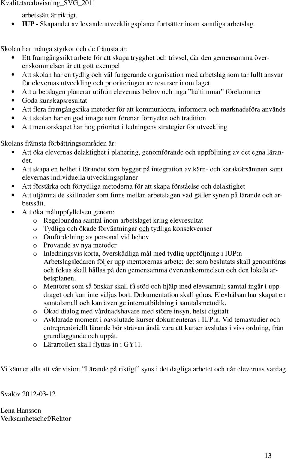 fungerande organisation med arbetslag som tar fullt ansvar för elevernas utveckling och prioriteringen av resurser inom laget Att arbetslagen planerar utifrån elevernas behov och inga håltimmar