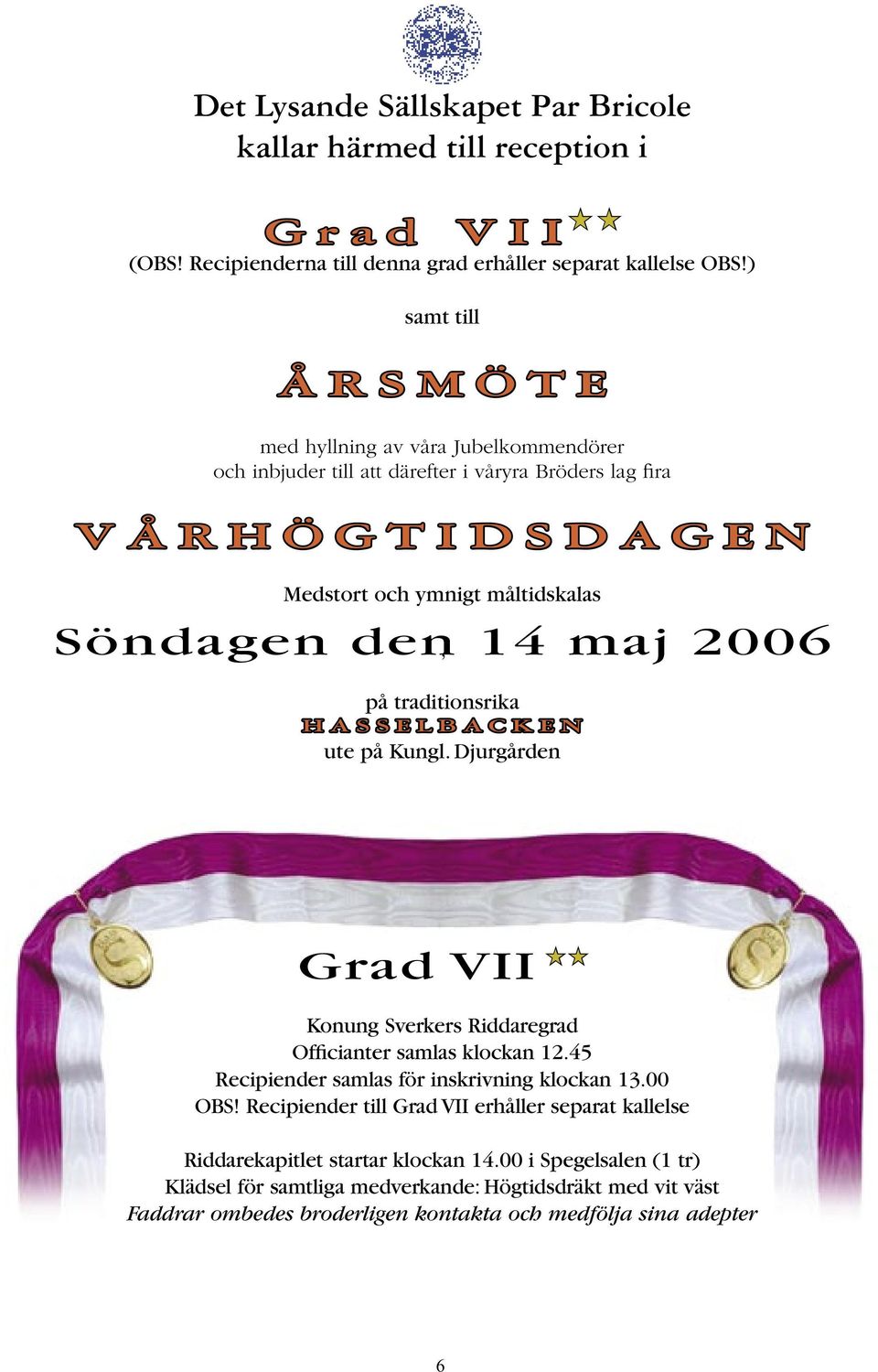 den 14 maj 2006 på traditionsrika H A S S E L B A C K E N ute på Kungl. Djurgården Grad VII Konung Sverkers Riddaregrad Officianter samlas klockan 12.