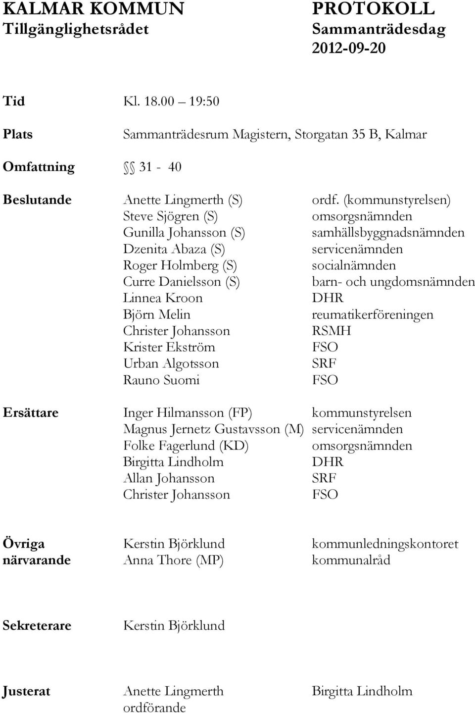 ungdomsnämnden Linnea Kroon DHR Björn Melin reumatikerföreningen Christer Johansson RSMH Krister Ekström Urban Algotsson SRF Rauno Suomi Ersättare Inger Hilmansson (FP) kommunstyrelsen Magnus Jernetz