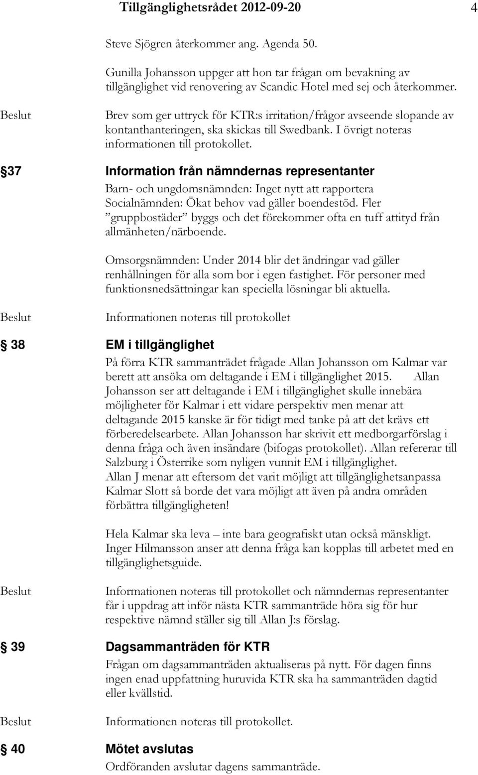 Brev som ger uttryck för KTR:s irritation/frågor avseende slopande av kontanthanteringen, ska skickas till Swedbank. I övrigt noteras informationen till protokollet.