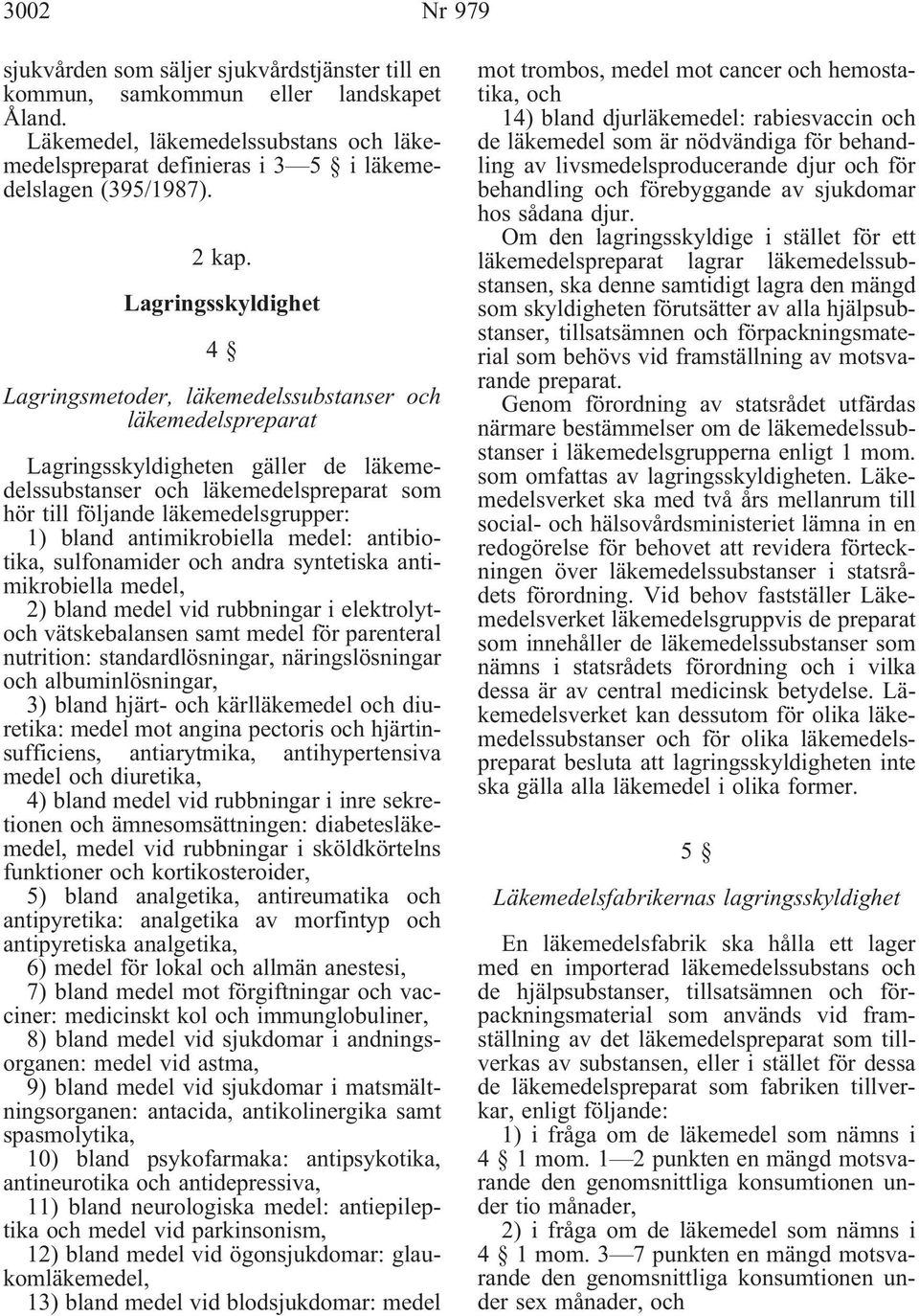 Lagringsskyldighet 4 Lagringsmetoder, läkemedelssubstanser och läkemedelspreparat Lagringsskyldigheten gäller de läkemedelssubstanser och läkemedelspreparat som hör till följande läkemedelsgrupper: