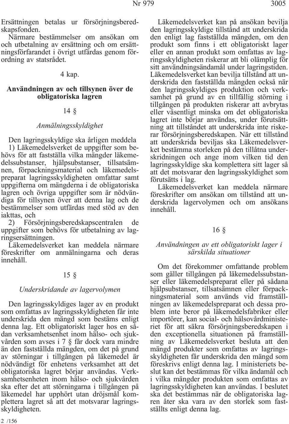 Användningen av och tillsynen över de obligatoriska lagren 14 Anmälningsskyldighet Den lagringsskyldige ska årligen meddela 1) Läkemedelsverket de uppgifter som behövs för att fastställa vilka