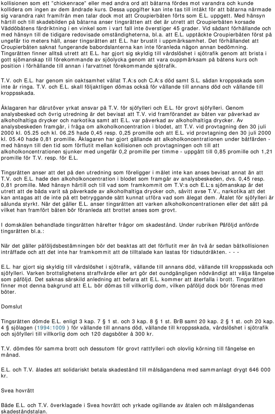 Med hänsyn härtill och till skadebilden på båtarna anser tingsrätten att det är utrett att Croupierbåten korsade Väddöbåtens färdriktning i en vinkel som i vart fall inte överstiger 45 grader.