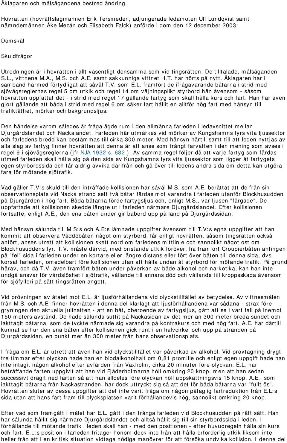 är i hovrätten i allt väsentligt densamma som vid tingsrätten. De tilltalade, målsäganden S.L., vittnena M.A., M.S. och A.E. samt sakkunniga vittnet H.T. har hörts på nytt.