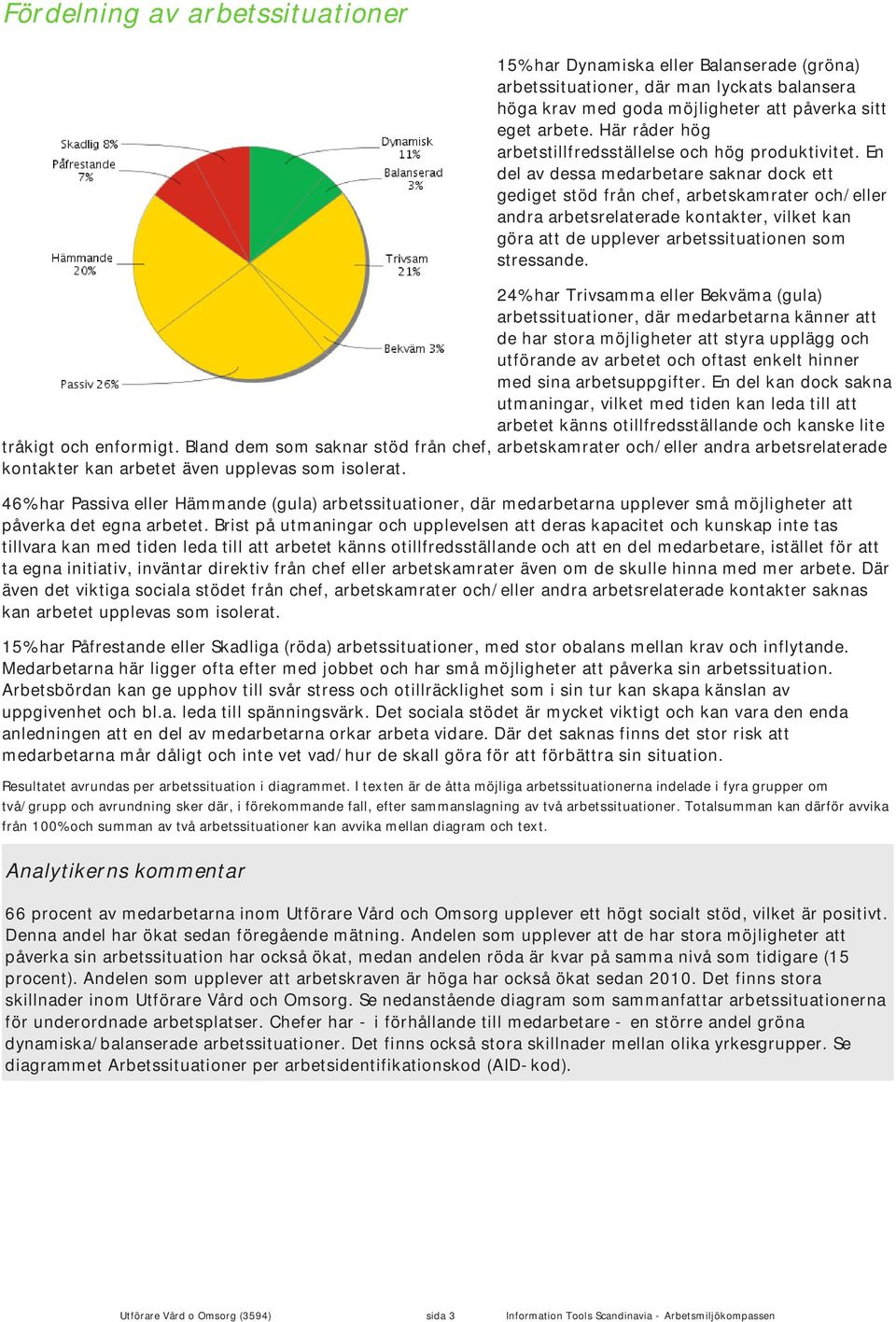 En del av dessa medarbetare saknar dock ett gediget stöd från chef, arbetskamrater och/eller andra arbetsrelaterade kontakter, vilket kan göra att de upplever arbetssituationen som stressande.