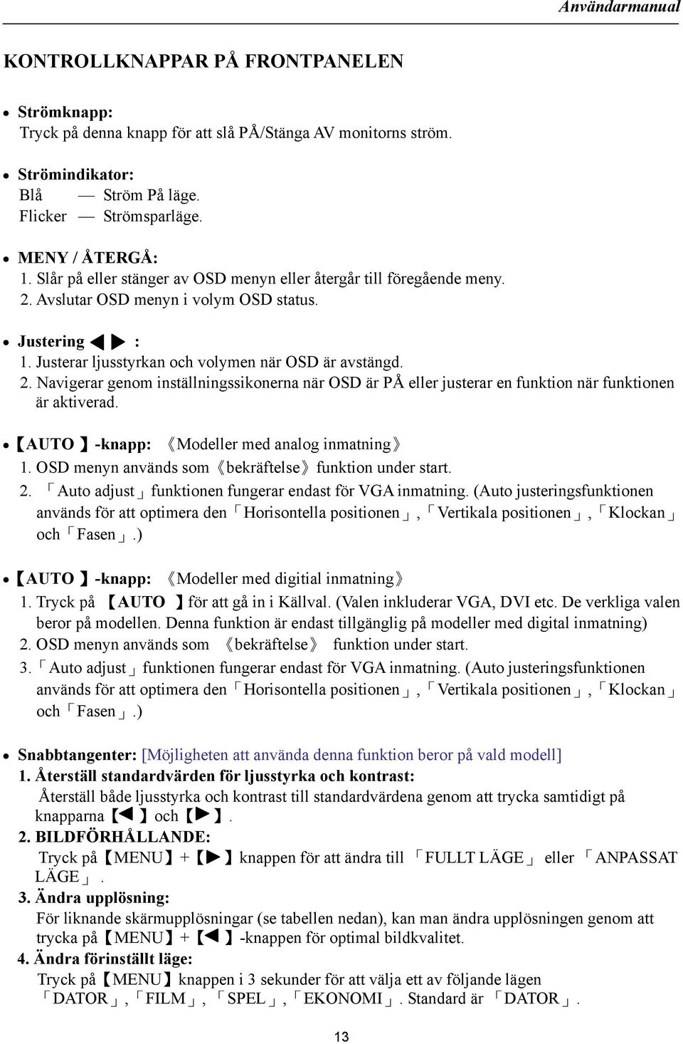 AUTO -knapp: Modeller med analog inmatning 1. OSD menyn används som bekräftelse funktion under start. 2. Auto adjust funktionen fungerar endast för VGA inmatning.