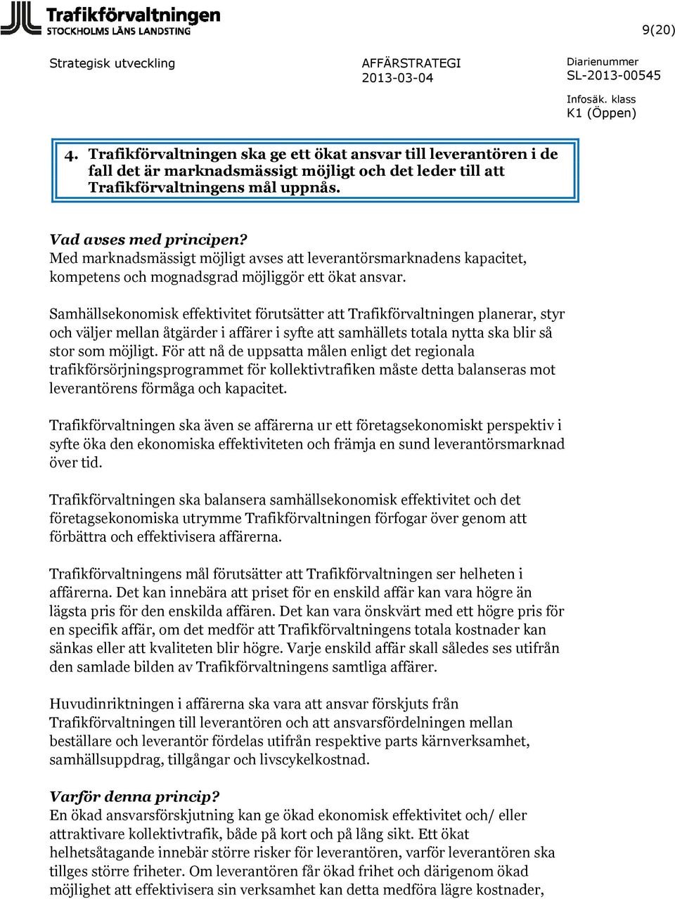 Samhällsekonomisk effektivitet förutsätter att Trafikförvaltningen planerar, styr och väljer mellan åtgärder i affärer i syfte att samhällets totala nytta ska blir så stor som möjligt.