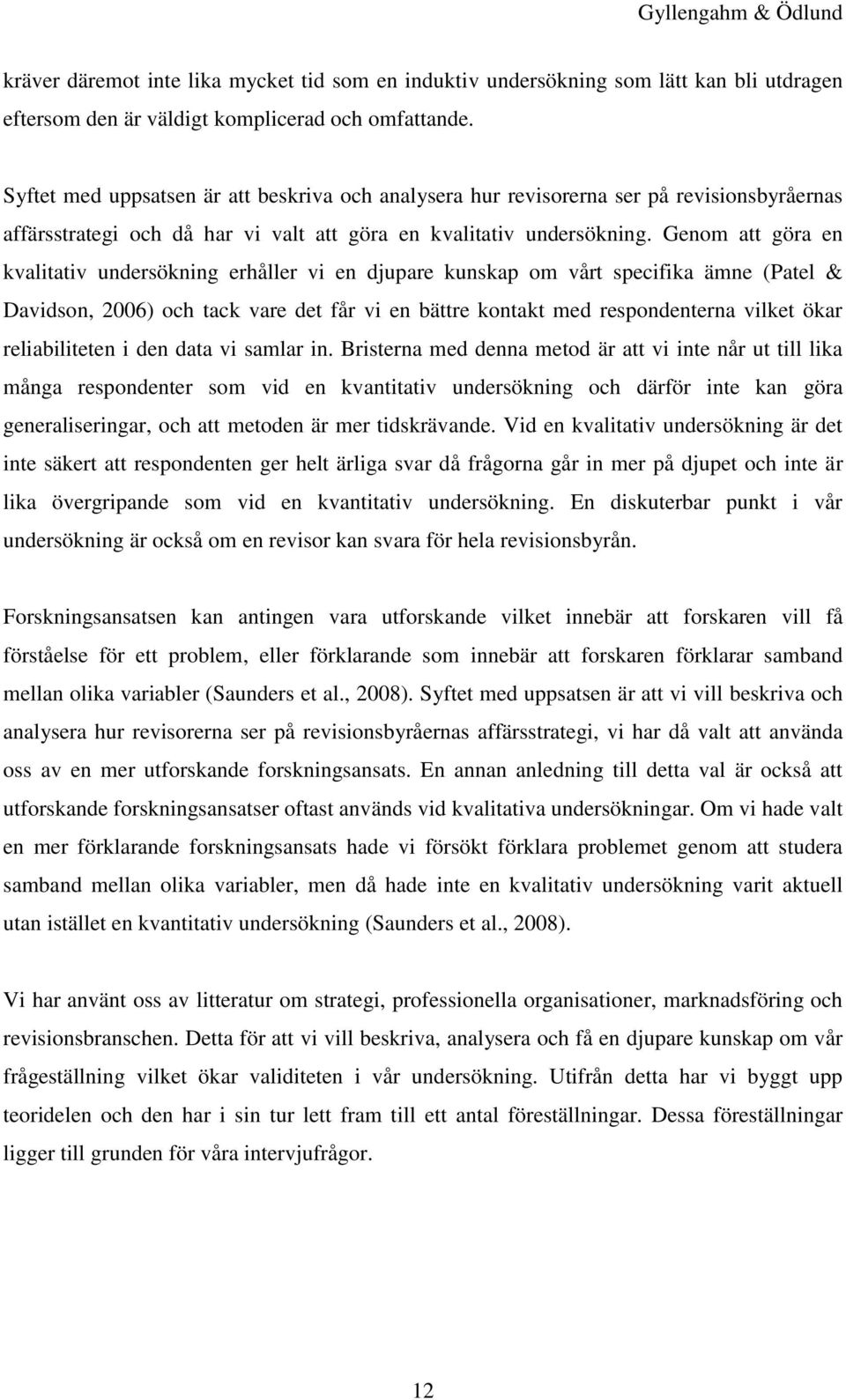 Genom att göra en kvalitativ undersökning erhåller vi en djupare kunskap om vårt specifika ämne (Patel & Davidson, 2006) och tack vare det får vi en bättre kontakt med respondenterna vilket ökar