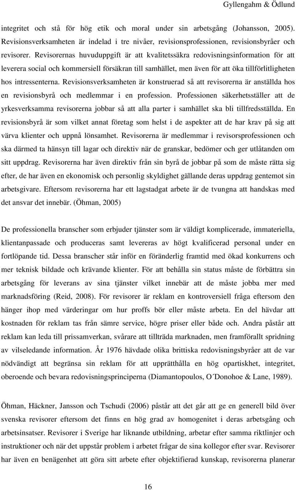 Revisionsverksamheten är konstruerad så att revisorerna är anställda hos en revisionsbyrå och medlemmar i en profession.