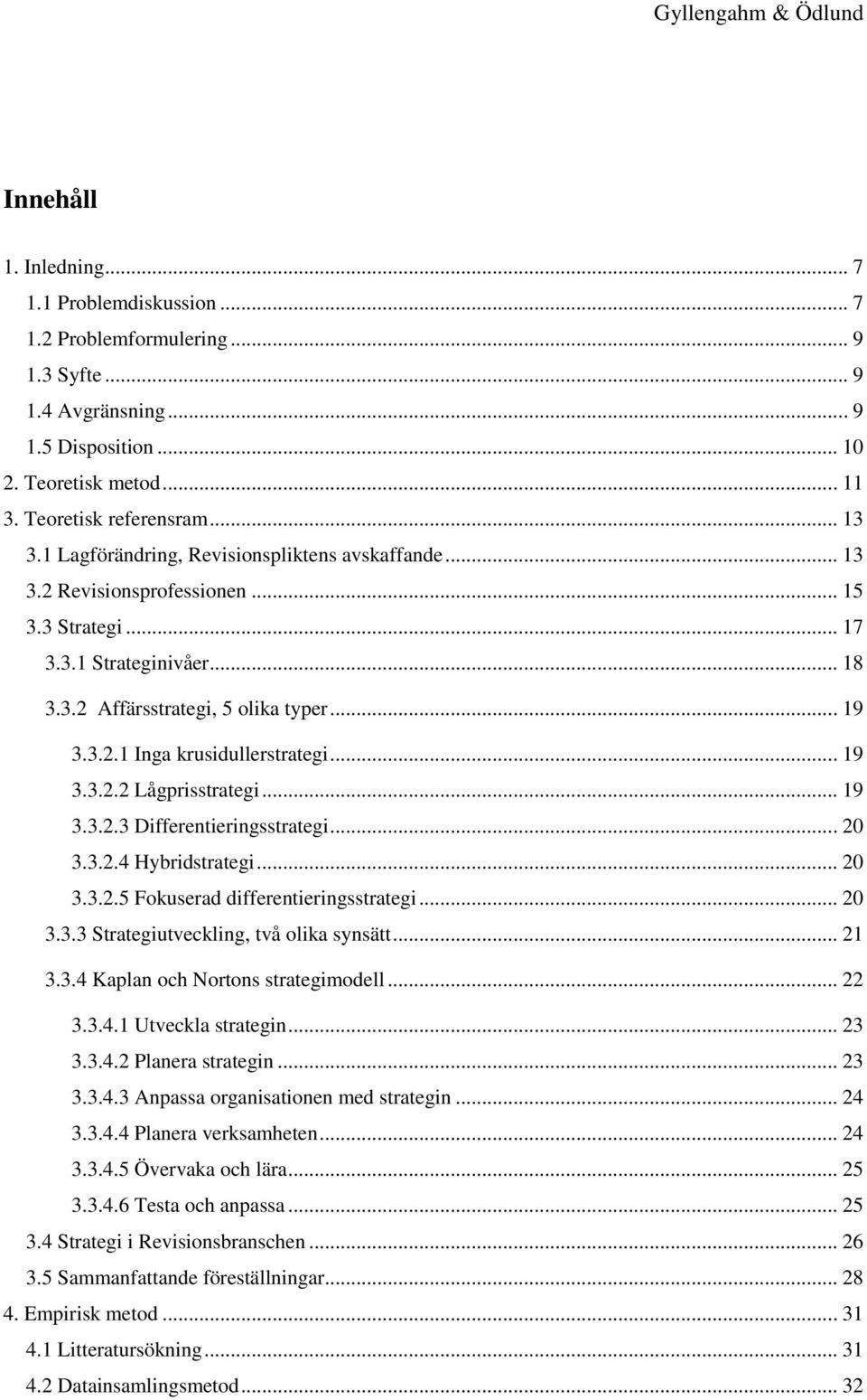 .. 19 3.3.2.2 Lågprisstrategi... 19 3.3.2.3 Differentieringsstrategi... 20 3.3.2.4 Hybridstrategi... 20 3.3.2.5 Fokuserad differentieringsstrategi... 20 3.3.3 Strategiutveckling, två olika synsätt.