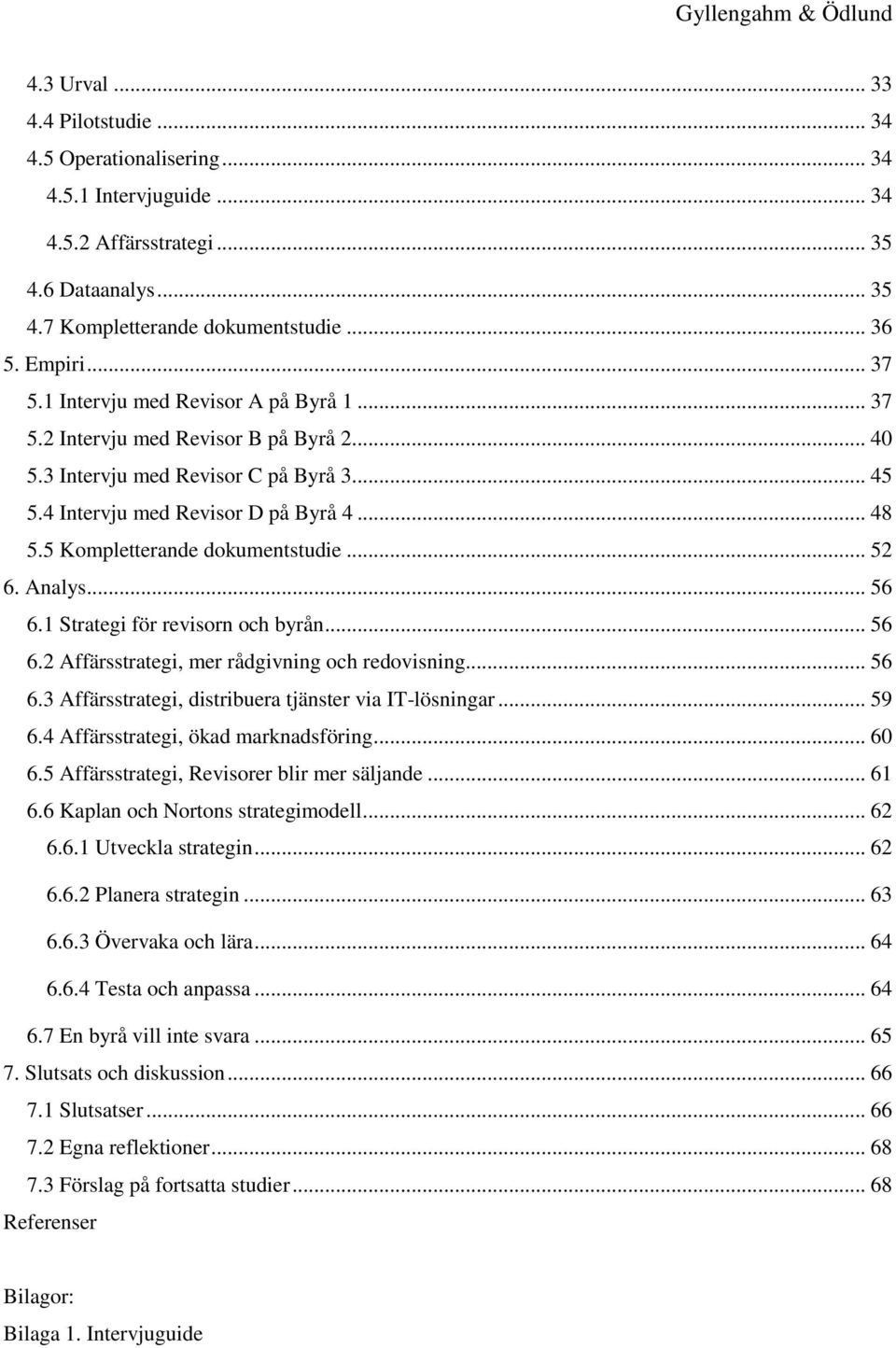 5 Kompletterande dokumentstudie... 52 6. Analys... 56 6.1 Strategi för revisorn och byrån... 56 6.2 Affärsstrategi, mer rådgivning och redovisning... 56 6.3 Affärsstrategi, distribuera tjänster via IT-lösningar.