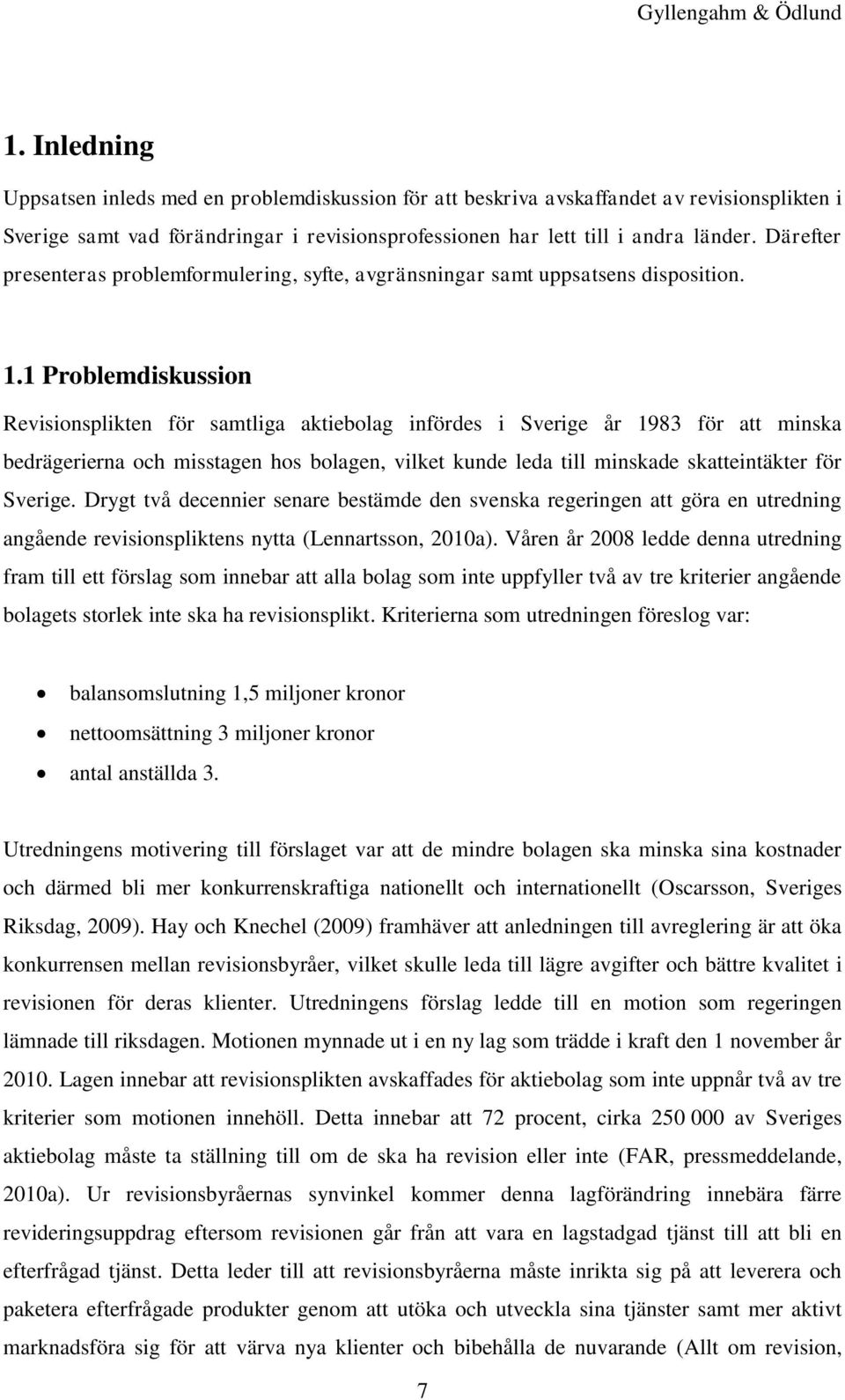 1 Problemdiskussion Revisionsplikten för samtliga aktiebolag infördes i Sverige år 1983 för att minska bedrägerierna och misstagen hos bolagen, vilket kunde leda till minskade skatteintäkter för