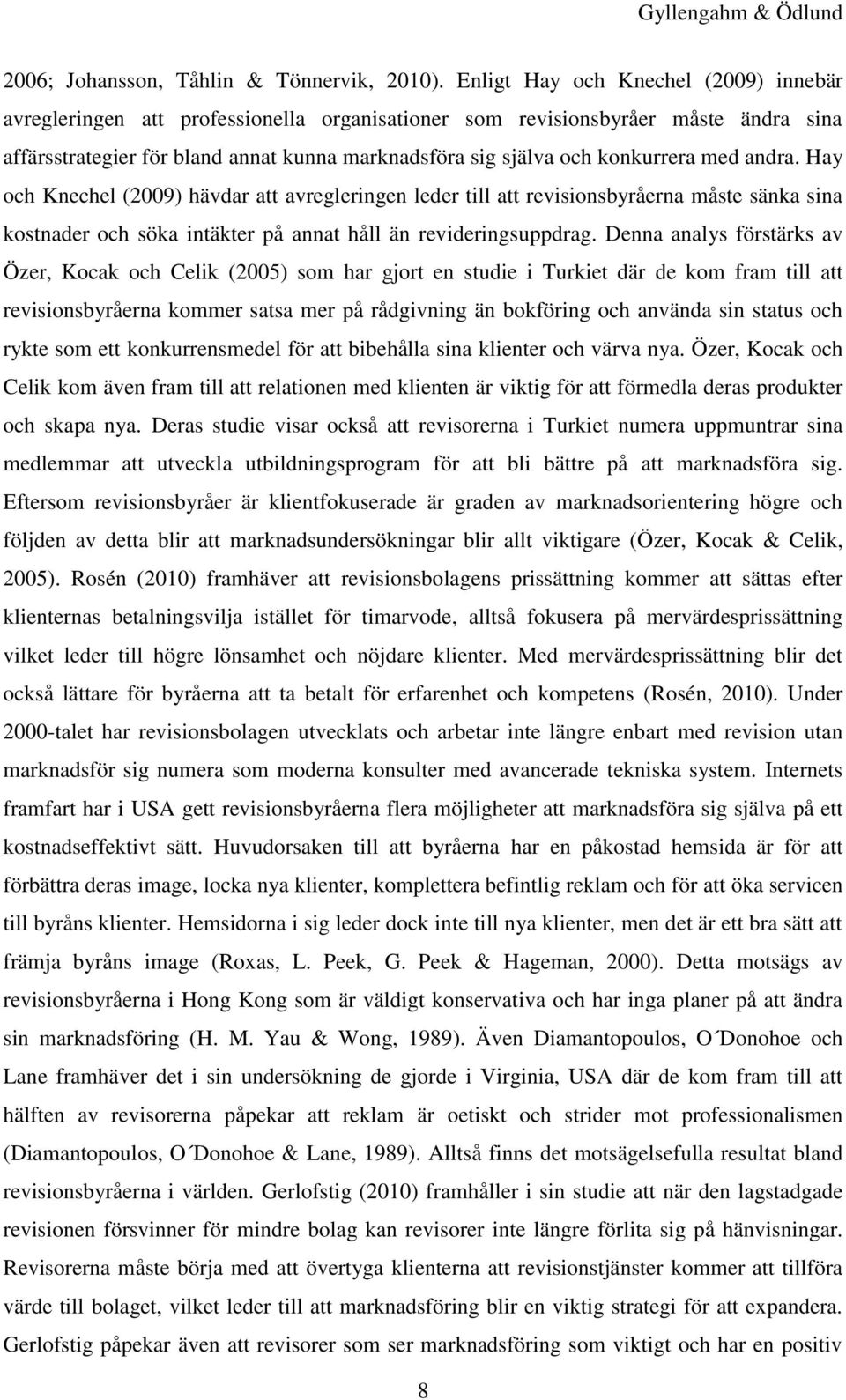 konkurrera med andra. Hay och Knechel (2009) hävdar att avregleringen leder till att revisionsbyråerna måste sänka sina kostnader och söka intäkter på annat håll än revideringsuppdrag.