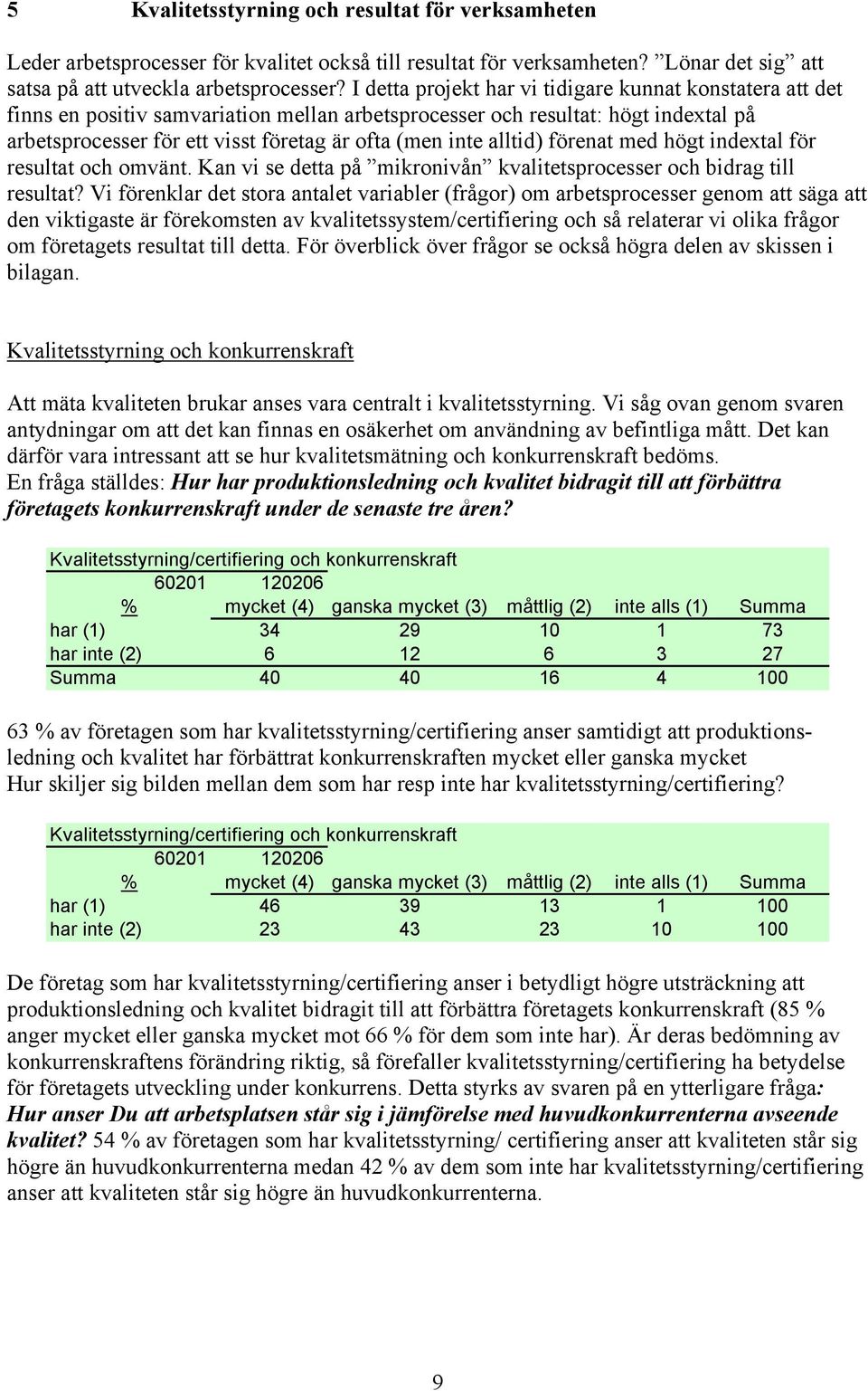 alltid) förenat med högt indextal för resultat och omvänt. Kan vi se detta på mikronivån kvalitetsprocesser och bidrag till resultat?