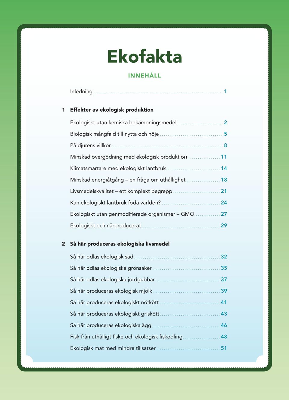 24 Ekologiskt utan genmodifierade organismer GMO 27 Ekologiskt och närproducerat 29 2 Så här produceras ekologiska livsmedel Så här odlas ekologisk säd 32 Så här odlas ekologiska grönsaker 35 Så här