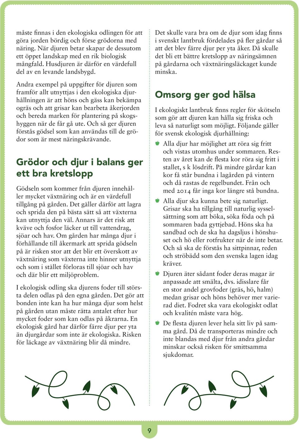 Andra exempel på uppgifter för djuren som framför allt utnyttjas i den ekologiska djurhållningen är att höns och gäss kan bekämpa ogräs och att grisar kan bearbeta åkerjorden och bereda marken för