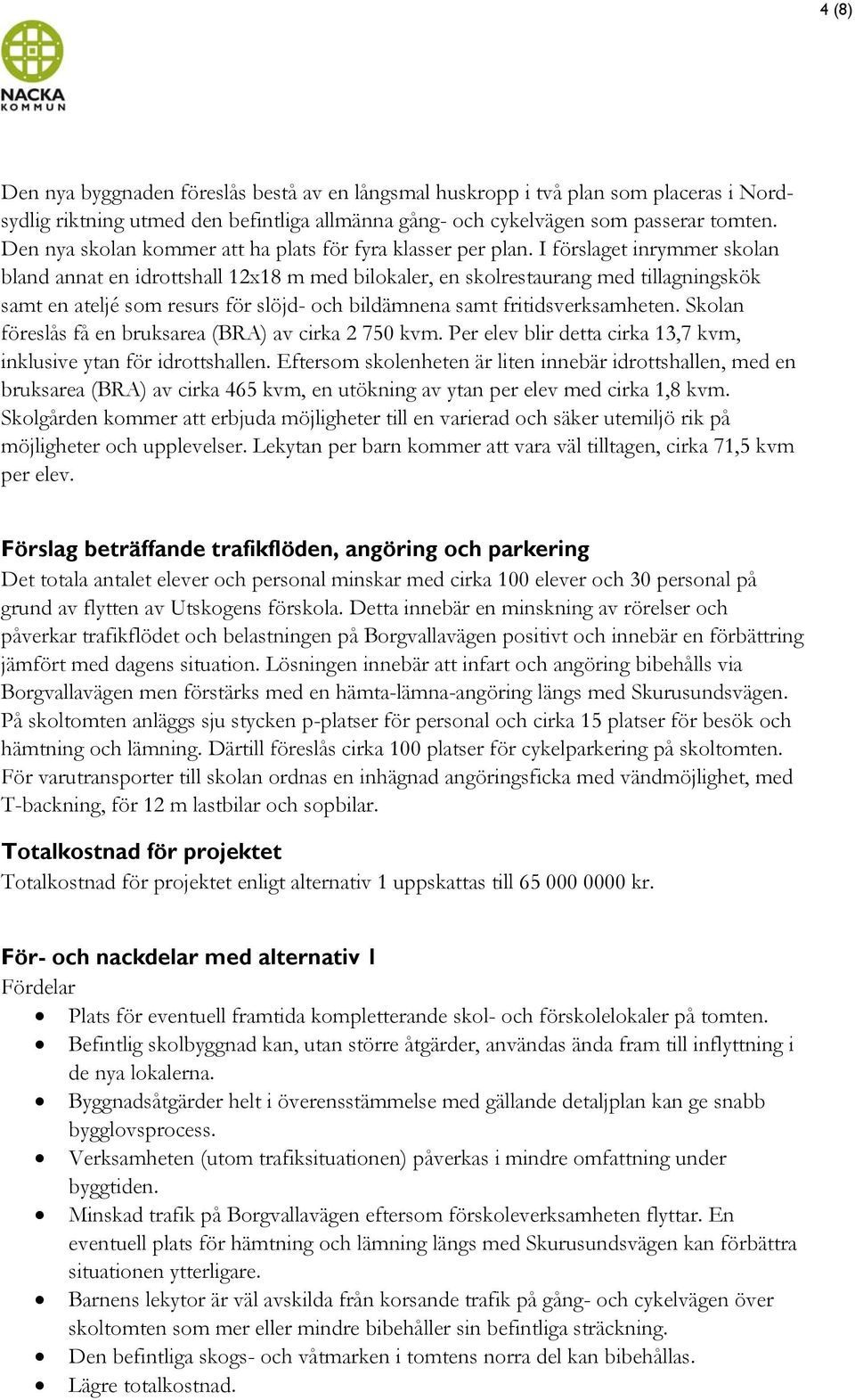 I förslaget inrymmer skolan bland annat en idrottshall 12x18 m med bilokaler, en skolrestaurang med tillagningskök samt en ateljé som resurs för slöjd- och bildämnena samt fritidsverksamheten.