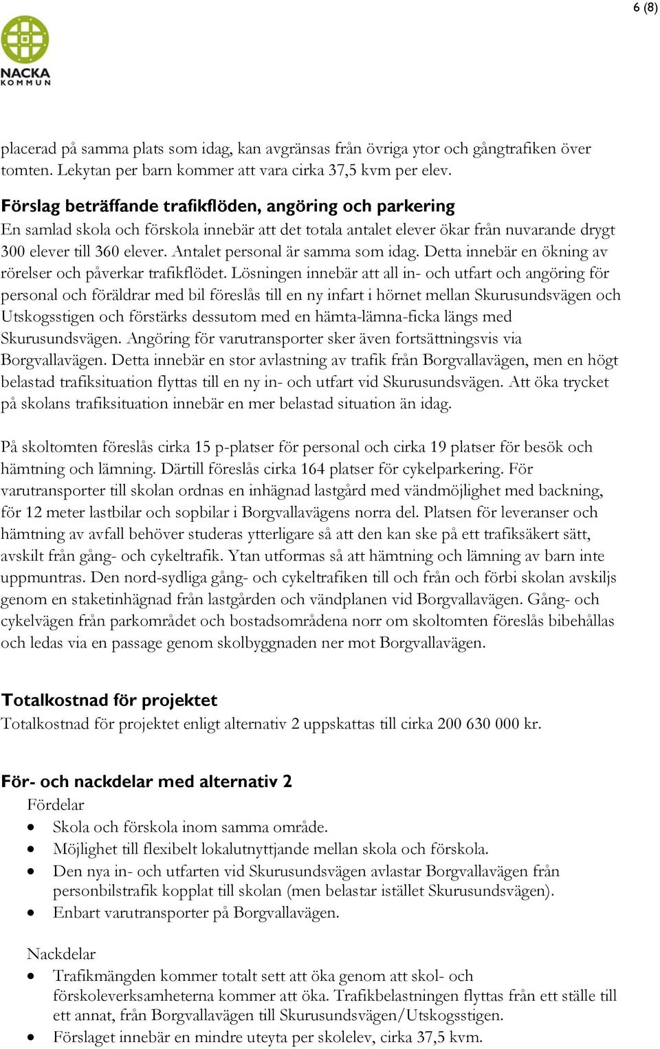 Antalet personal är samma som idag. Detta innebär en ökning av rörelser och påverkar trafikflödet.