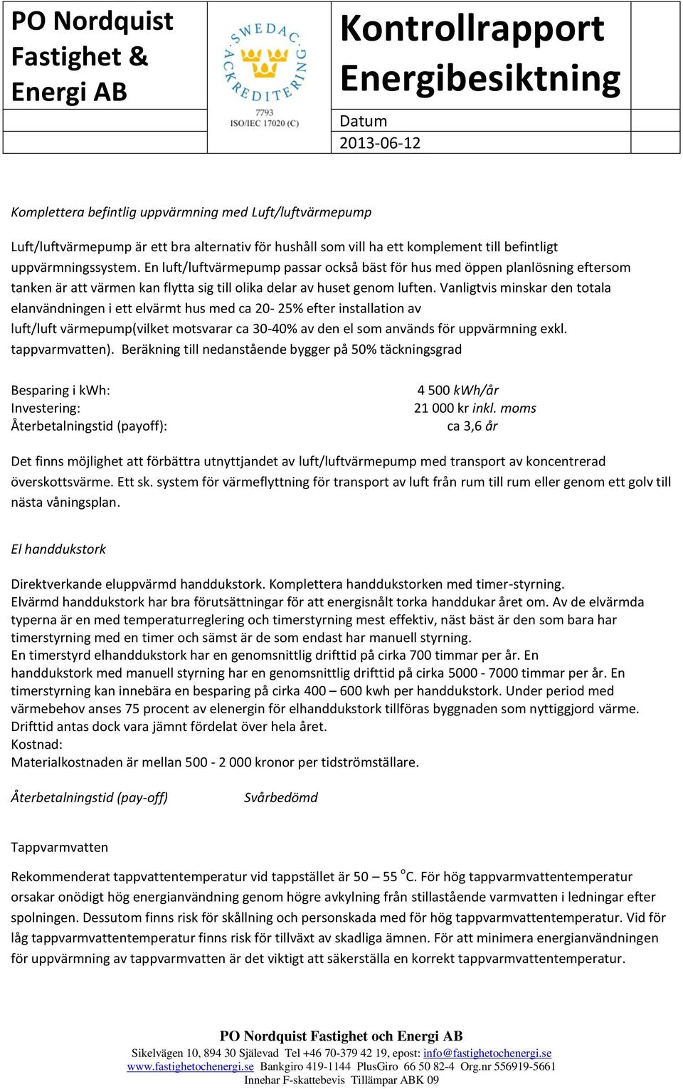 Vanligtvis minskar den totala elanvändningen i ett elvärmt hus med ca 20-25% efter installation av luft/luft värmepump(vilket motsvarar ca 30-40% av den el som används för uppvärmning exkl.