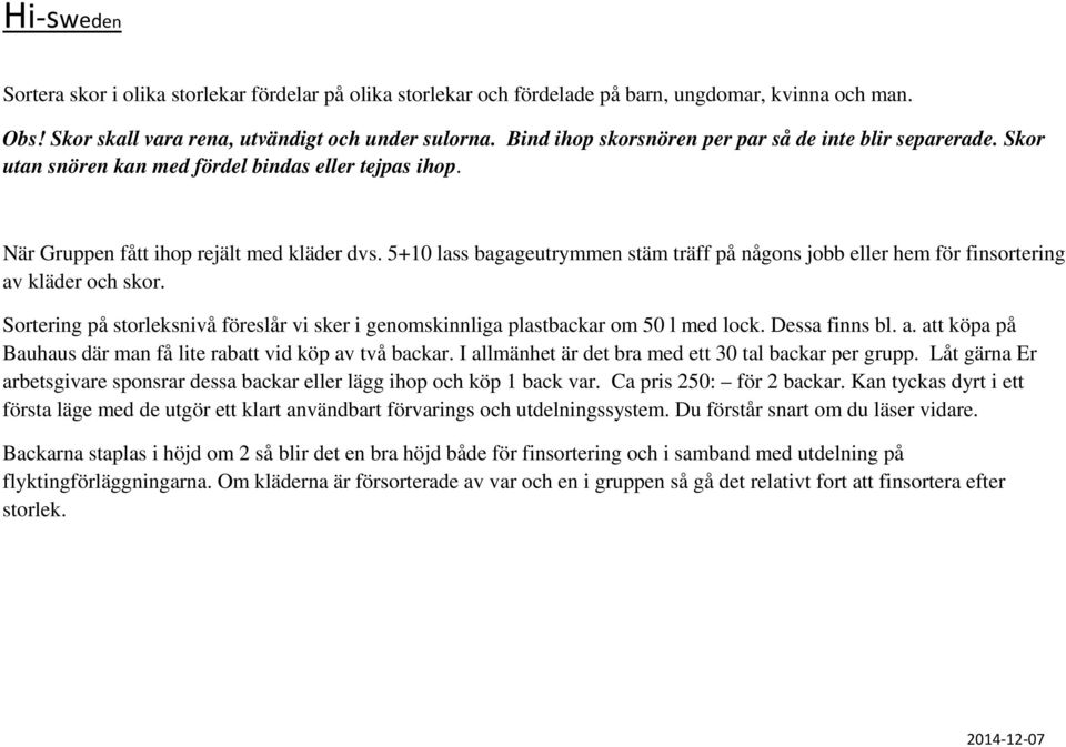 5+10 lass bagageutrymmen stäm träff på någons jobb eller hem för finsortering av kläder och skor. Sortering på storleksnivå föreslår vi sker i genomskinnliga plastbackar om 50 l med lock.