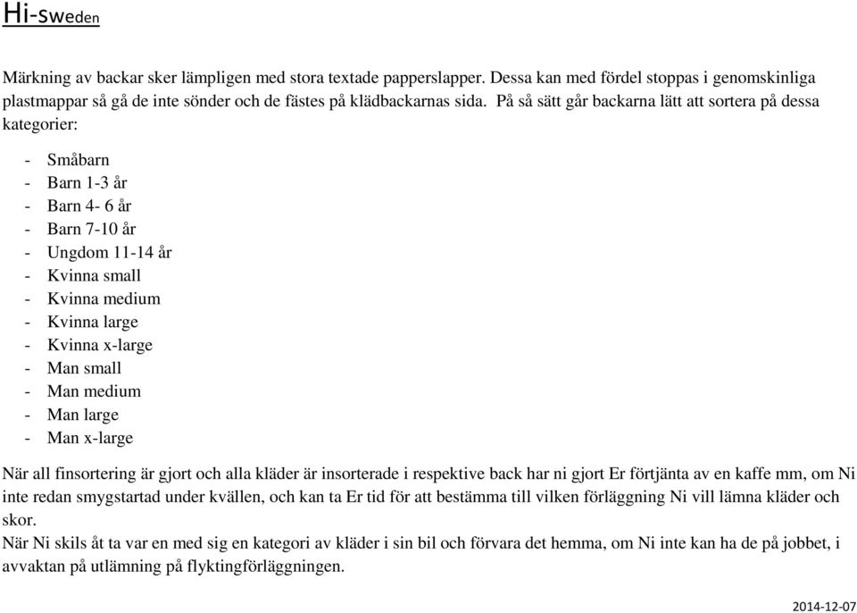 Man small - Man medium - Man large - Man x-large När all finsortering är gjort och alla kläder är insorterade i respektive back har ni gjort Er förtjänta av en kaffe mm, om Ni inte redan smygstartad