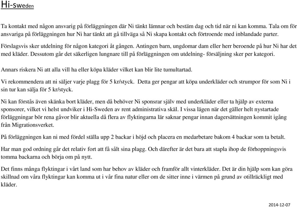 Antingen barn, ungdomar dam eller herr beroende på hur Ni har det med kläder. Dessutom går det säkerligen lungnare till på förläggningen om utdelning- försäljning sker per kategori.