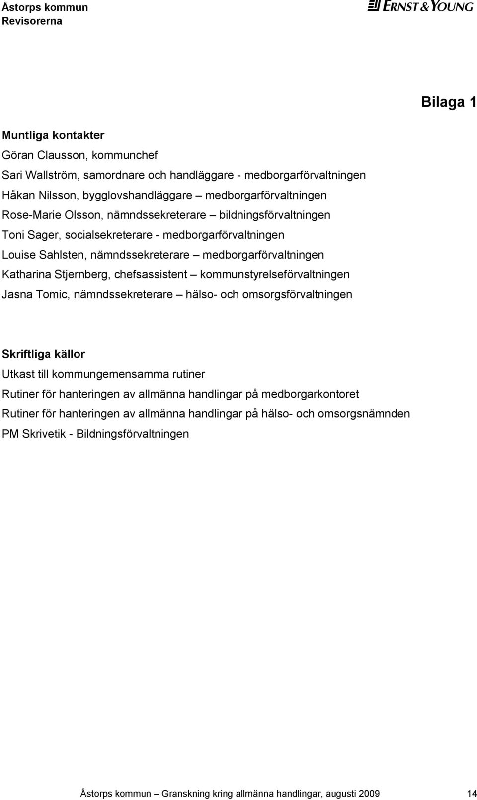 chefsassistent kommunstyrelseförvaltningen Jasna Tomic, nämndssekreterare hälso- och omsorgsförvaltningen Skriftliga källor Utkast till kommungemensamma rutiner Rutiner för hanteringen av allmänna