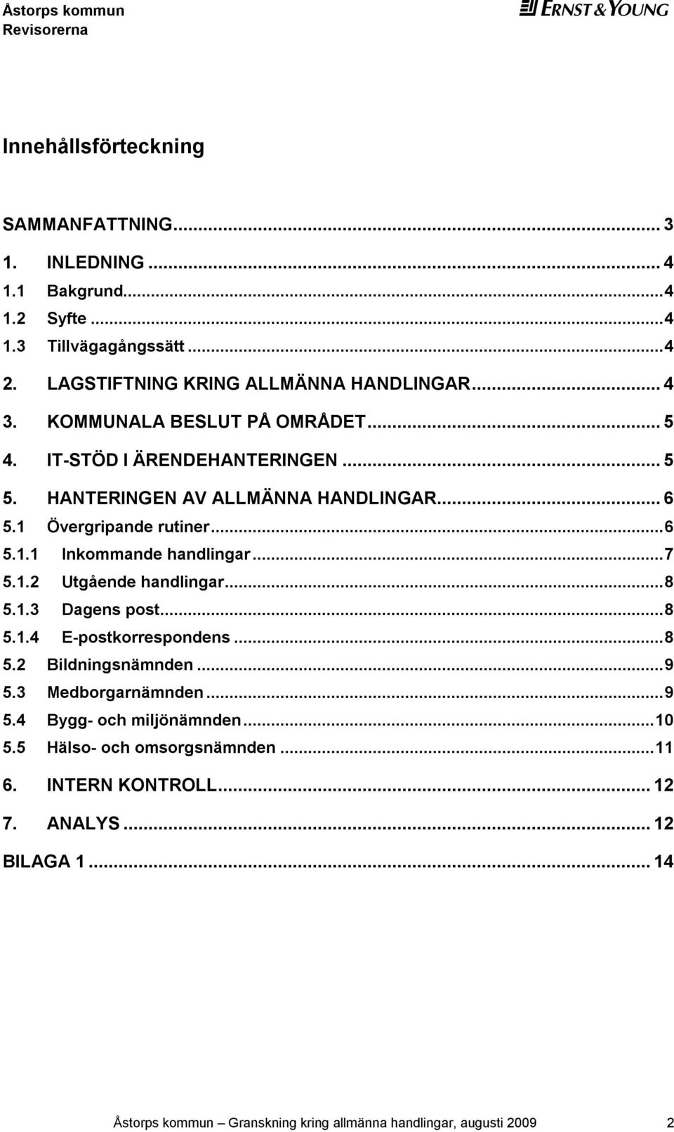 ..7 5.1.2 Utgående handlingar...8 5.1.3 Dagens post...8 5.1.4 E-postkorrespondens...8 5.2 Bildningsnämnden...9 5.3 Medborgarnämnden...9 5.4 Bygg- och miljönämnden.