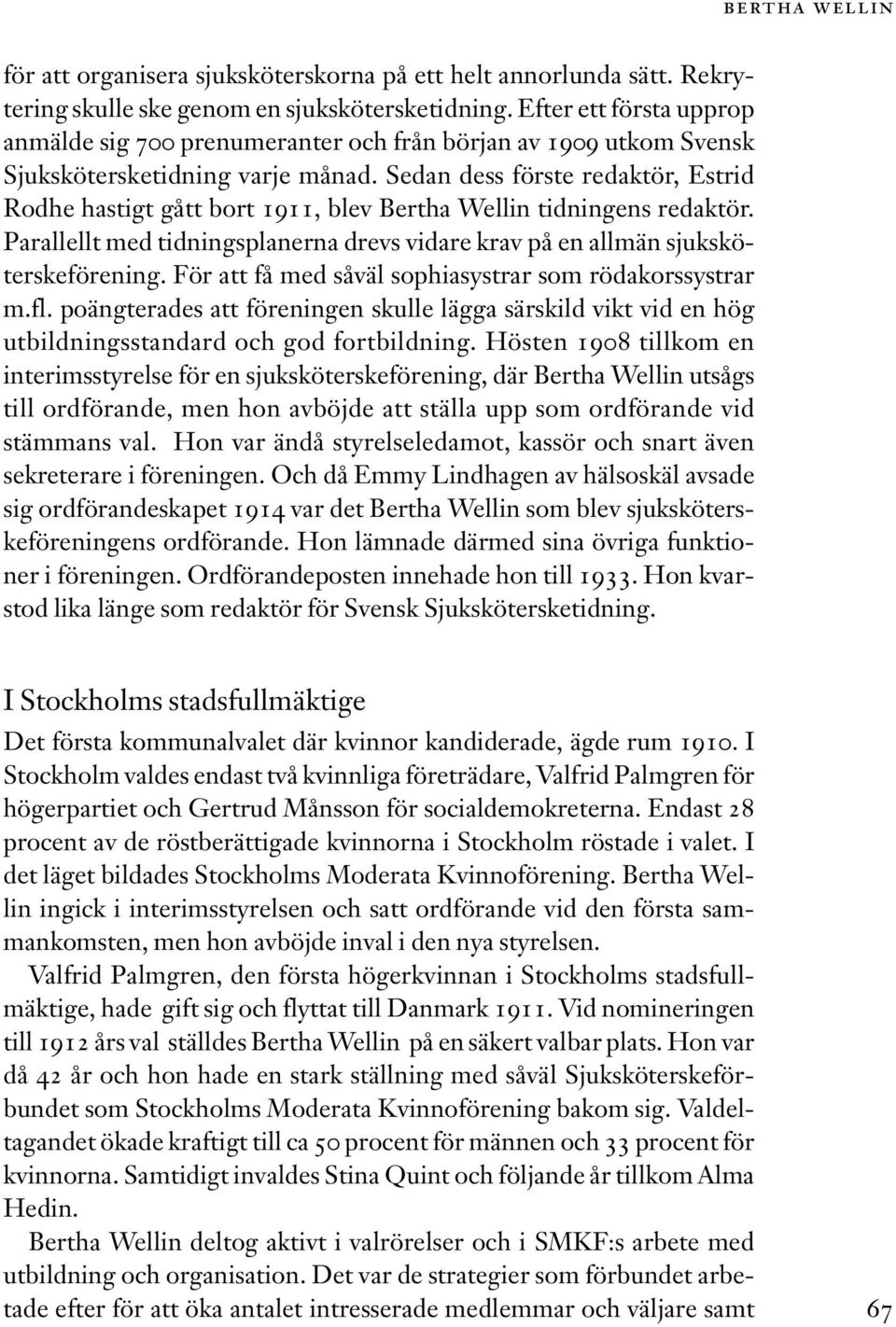 Sedan dess förste redaktör, Estrid Rodhe hastigt gått bort 1911, blev Bertha Wellin tidningens redaktör. Parallellt med tidningsplanerna drevs vidare krav på en allmän sjuksköterskeförening.