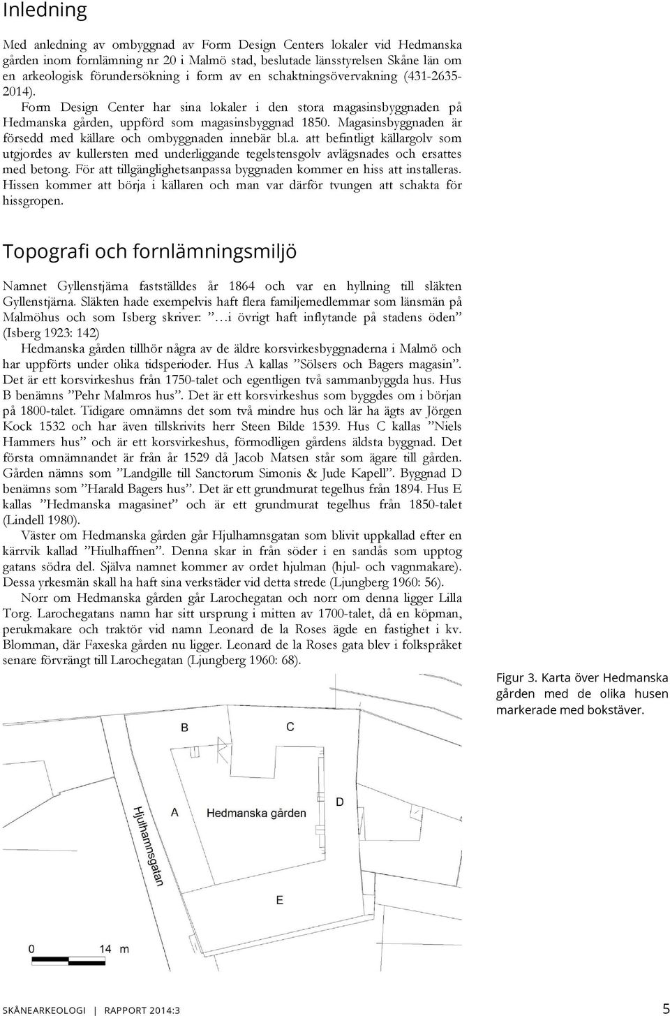 Magasinsbyggnaden är försedd med källare och ombyggnaden innebär bl.a. att befintligt källargolv som utgjordes av kullersten med underliggande tegelstensgolv avlägsnades och ersattes med betong.