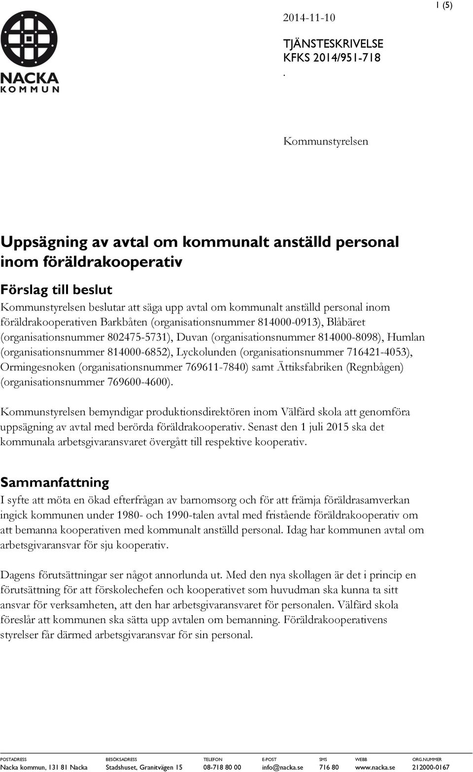 föräldrakooperativen Barkbåten (organisationsnummer 814000-0913), Blåbäret (organisationsnummer 802475-5731), Duvan (organisationsnummer 814000-8098), Humlan (organisationsnummer 814000-6852),