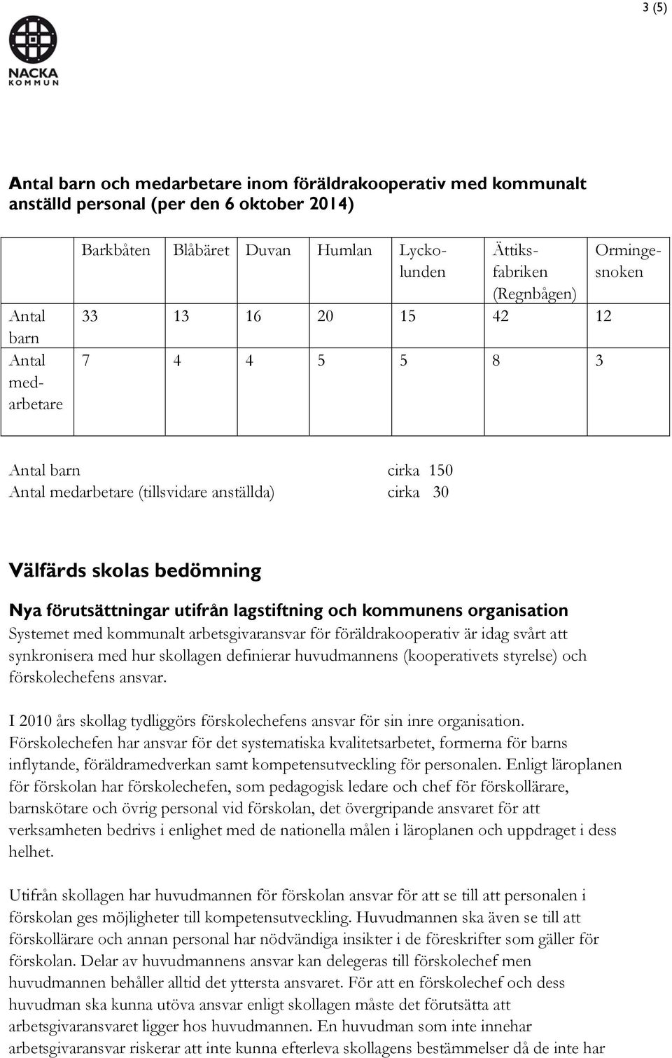 lagstiftning och kommunens organisation Systemet med kommunalt arbetsgivaransvar för föräldrakooperativ är idag svårt att synkronisera med hur skollagen definierar huvudmannens (kooperativets