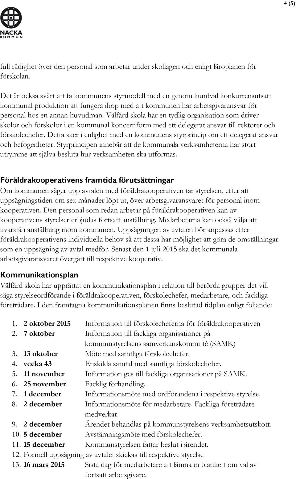 Välfärd skola har en tydlig organisation som driver skolor och förskolor i en kommunal koncernform med ett delegerat ansvar till rektorer och förskolechefer.