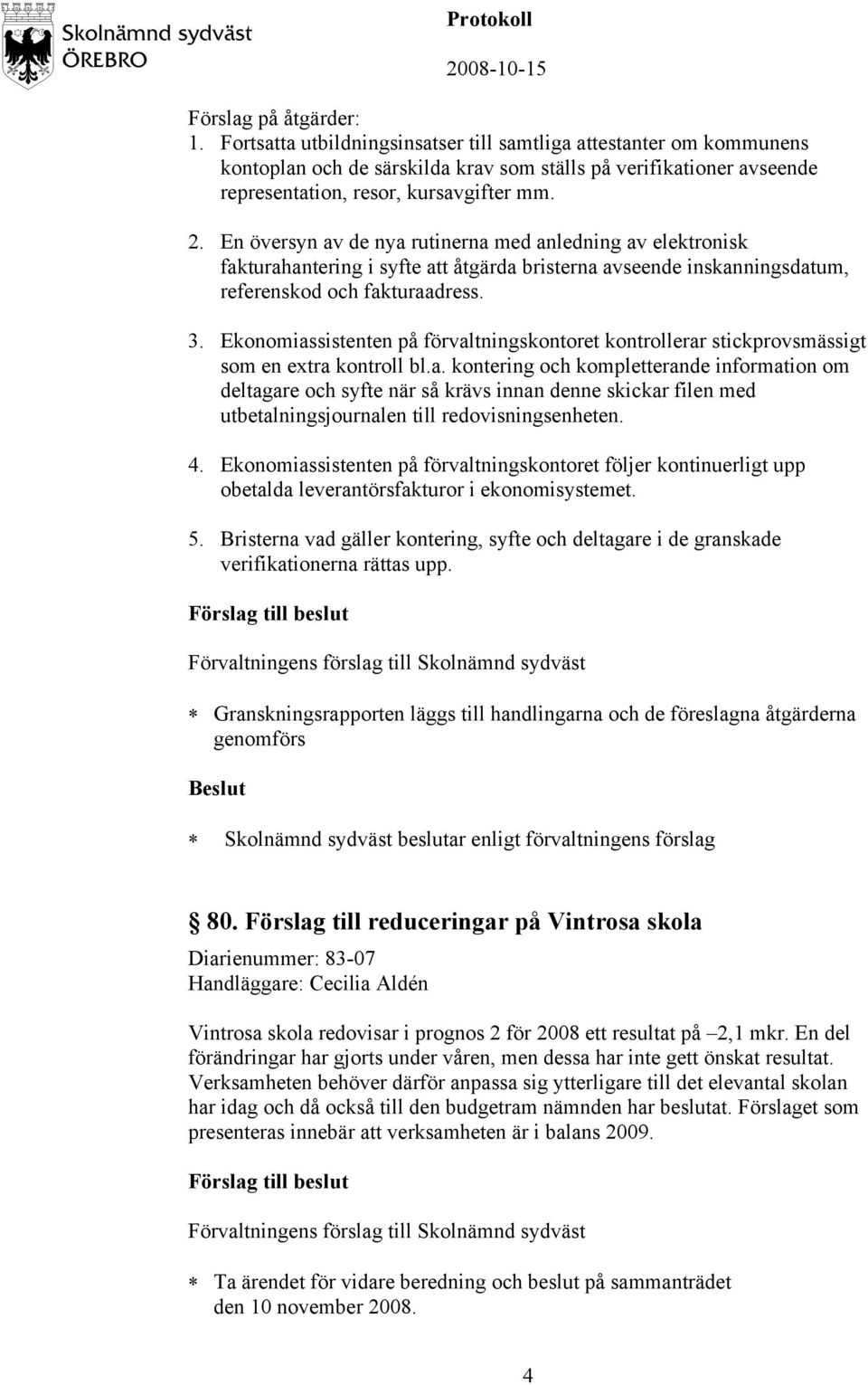 En översyn av de nya rutinerna med anledning av elektronisk fakturahantering i syfte att åtgärda bristerna avseende inskanningsdatum, referenskod och fakturaadress. 3.