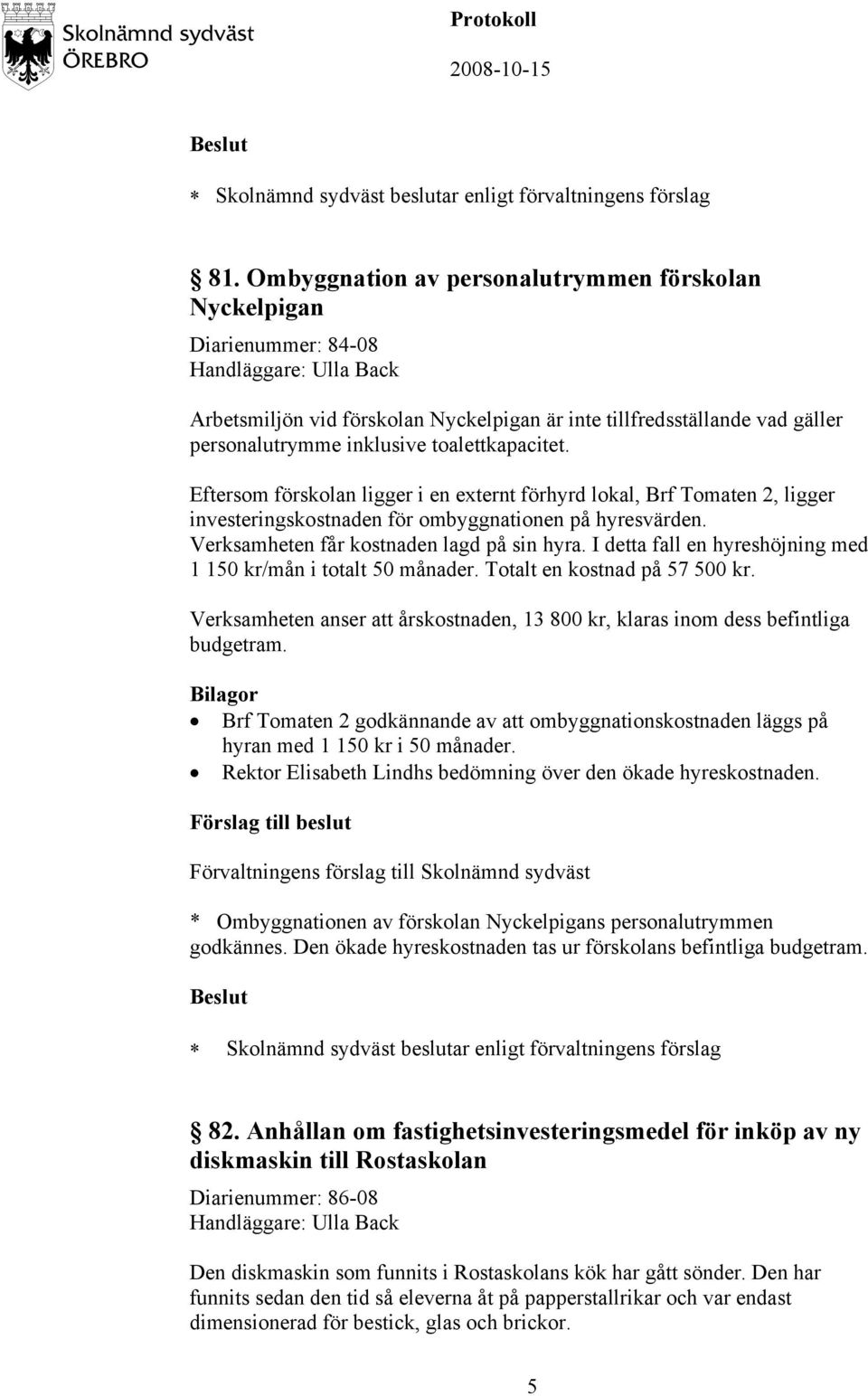 Verksamheten får kostnaden lagd på sin hyra. I detta fall en hyreshöjning med 1 150 kr/mån i totalt 50 månader. Totalt en kostnad på 57 500 kr.