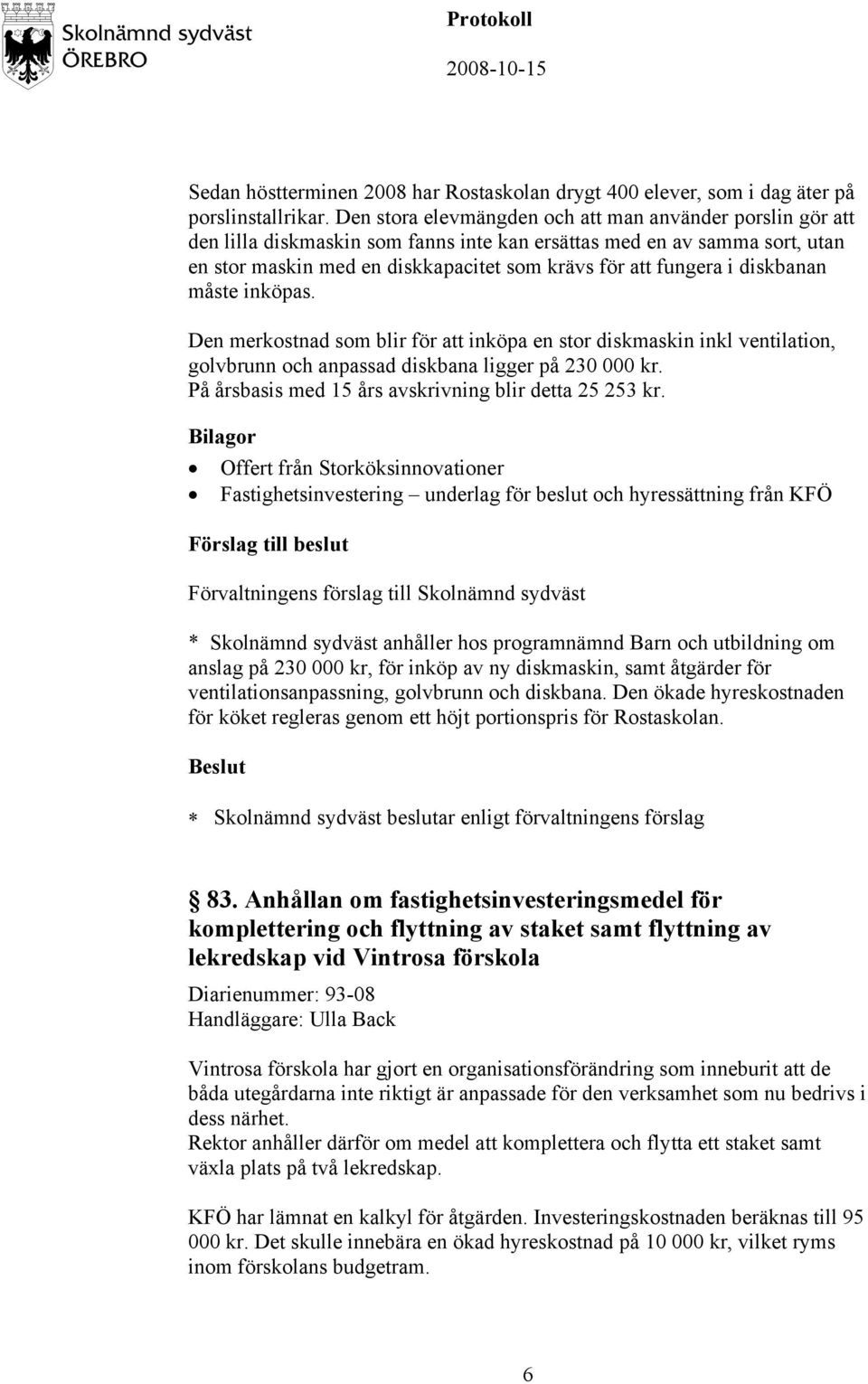 diskbanan måste inköpas. Den merkostnad som blir för att inköpa en stor diskmaskin inkl ventilation, golvbrunn och anpassad diskbana ligger på 230 000 kr.