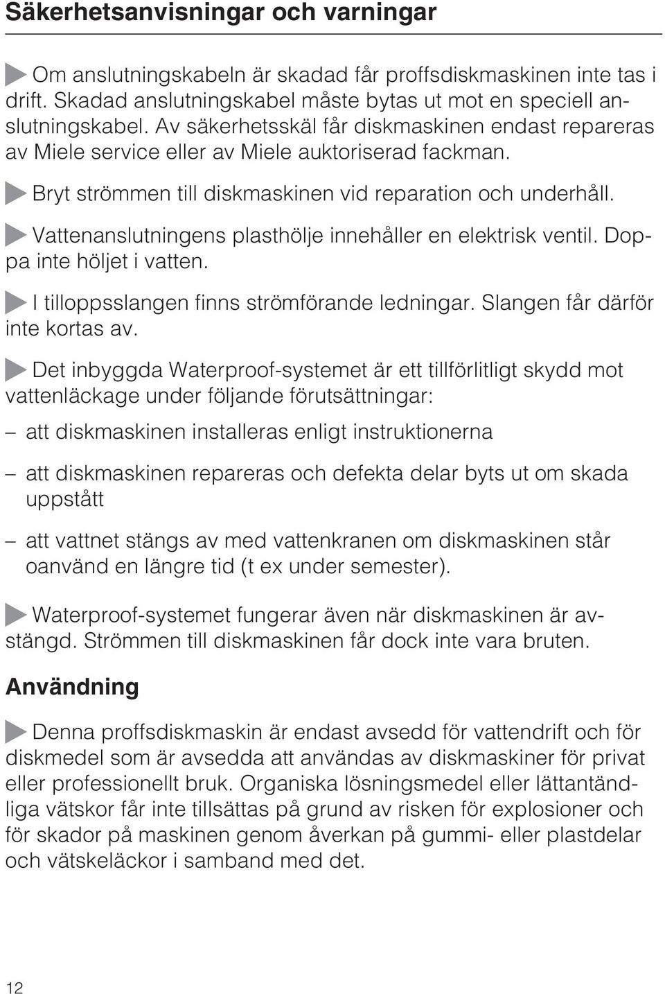 Vattenanslutningens plasthölje innehåller en elektrisk ventil. Doppa inte höljet i vatten. I tilloppsslangen finns strömförande ledningar. Slangen får därför inte kortas av.