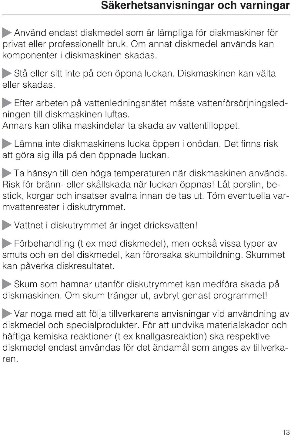 Annars kan olika maskindelar ta skada av vattentilloppet. Lämna inte diskmaskinens lucka öppen i onödan. Det finns risk att göra sig illa på den öppnade luckan.