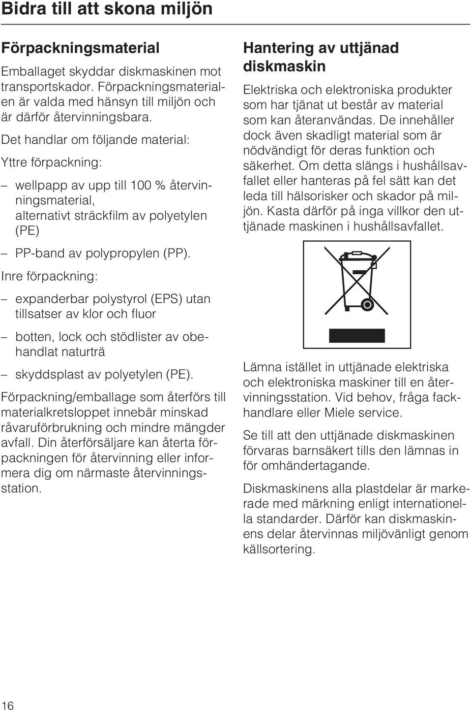 Inre förpackning: expanderbar polystyrol (EPS) utan tillsatser av klor och fluor botten, lock och stödlister av obehandlat naturträ skyddsplast av polyetylen (PE).