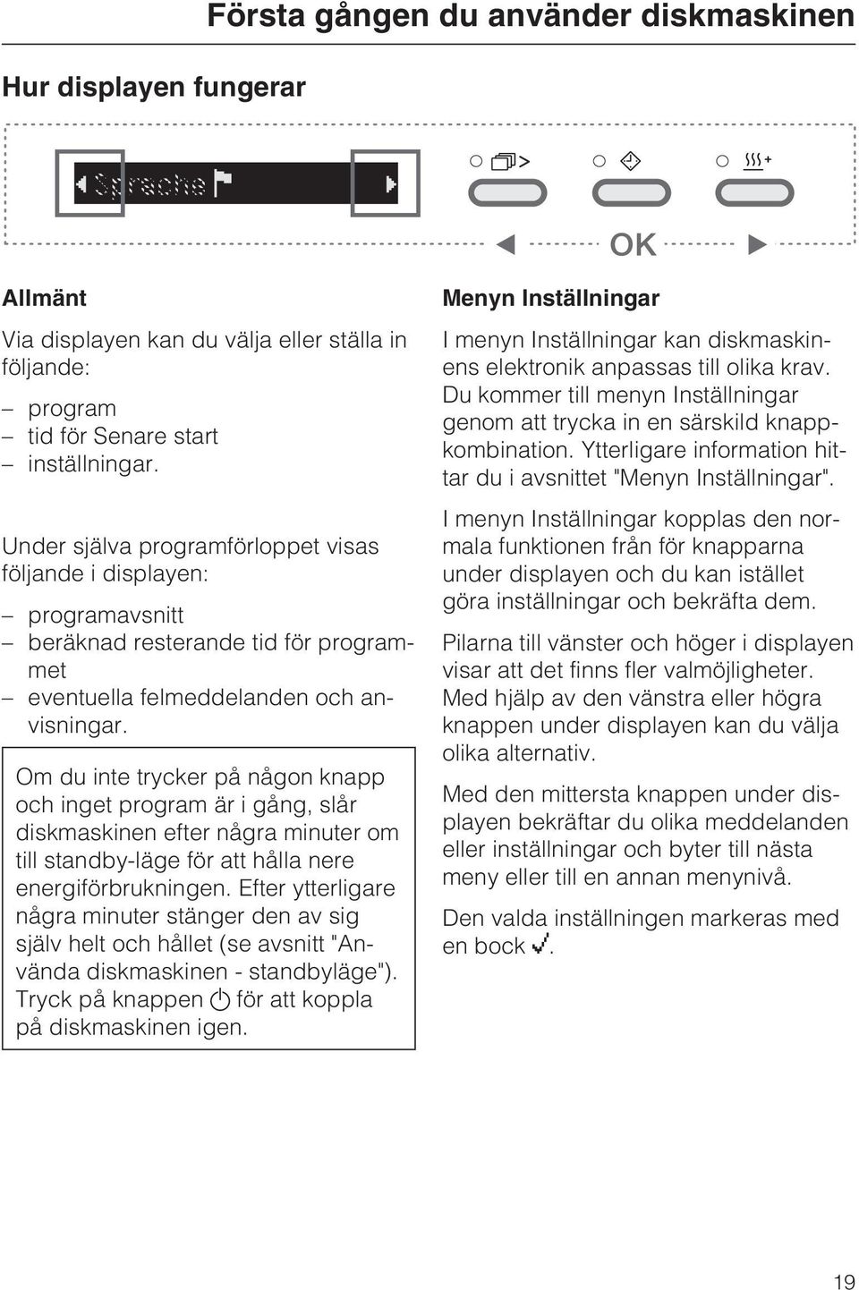 Om du inte trycker på någon knapp och inget program är i gång, slår diskmaskinen efter några minuter om till standby-läge för att hålla nere energiförbrukningen.