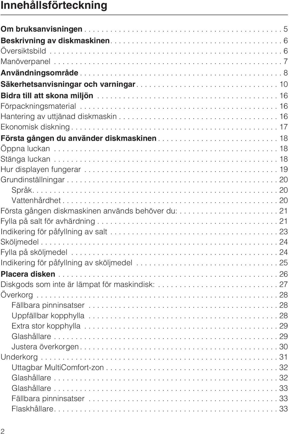 ..18 Stänga luckan...18 Hur displayen fungerar...19 Grundinställningar...20 Språk....20 Vattenhårdhet...20 Första gången diskmaskinen används behöver du:... 21 Fylla på salt för avhärdning.