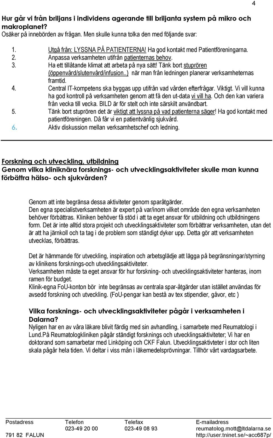 Tänk bort stuprören (öppenvård/slutenvård/infusion..) när man från ledningen planerar verksamheternas framtid. 4. Central IT-kompetens ska byggas upp utifrån vad vården efterfrågar. Viktigt.