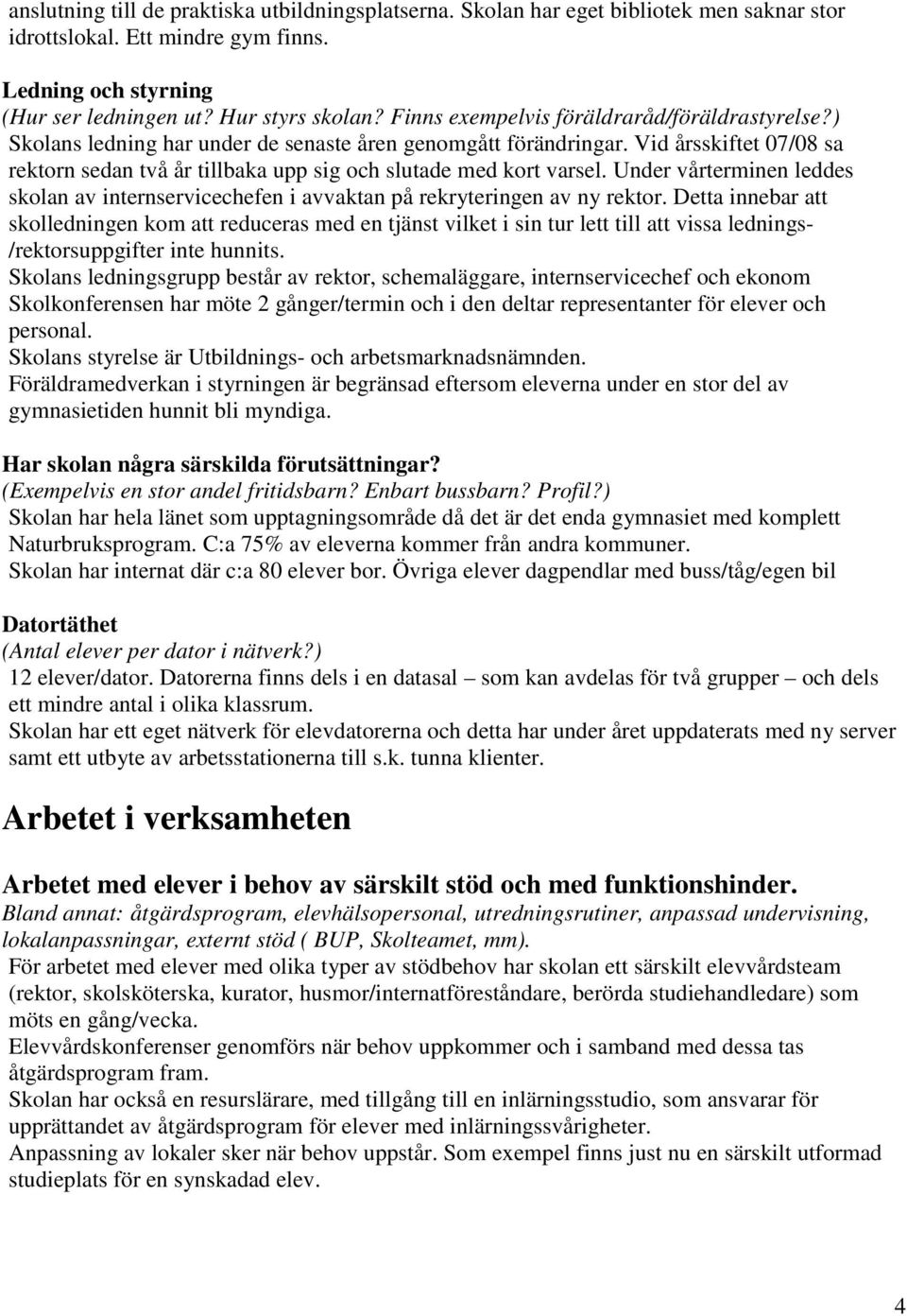 Vid årsskiftet 07/08 sa rektorn sedan två år tillbaka upp sig och slutade med kort varsel. Under vårterminen leddes skolan av internservicechefen i avvaktan på rekryteringen av ny rektor.