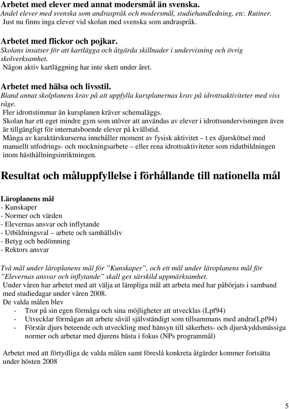 Någon aktiv kartläggning har inte skett under året. Arbetet med hälsa och livsstil. Bland annat skolplanens krav på att uppfylla kursplanernas krav på idrottsaktiviteter med viss råge.